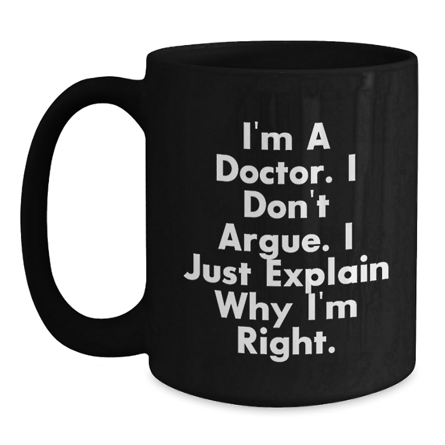 Funny Gifts for Doctor Men from Family - 'I'm A Doctor. I Don't Argue. I Just Explain Why I'm Right.' Graduation Unique Black Coffee Mug - Main