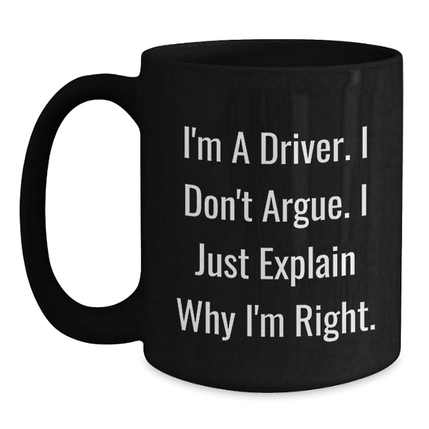 Funny Driver Christmas Unique Gifts for Men, Black Coffee Mug, I'm A Driver. I Don't Argue. I Just Explain Why I'm Right. Gifts from Family to Driver - Main