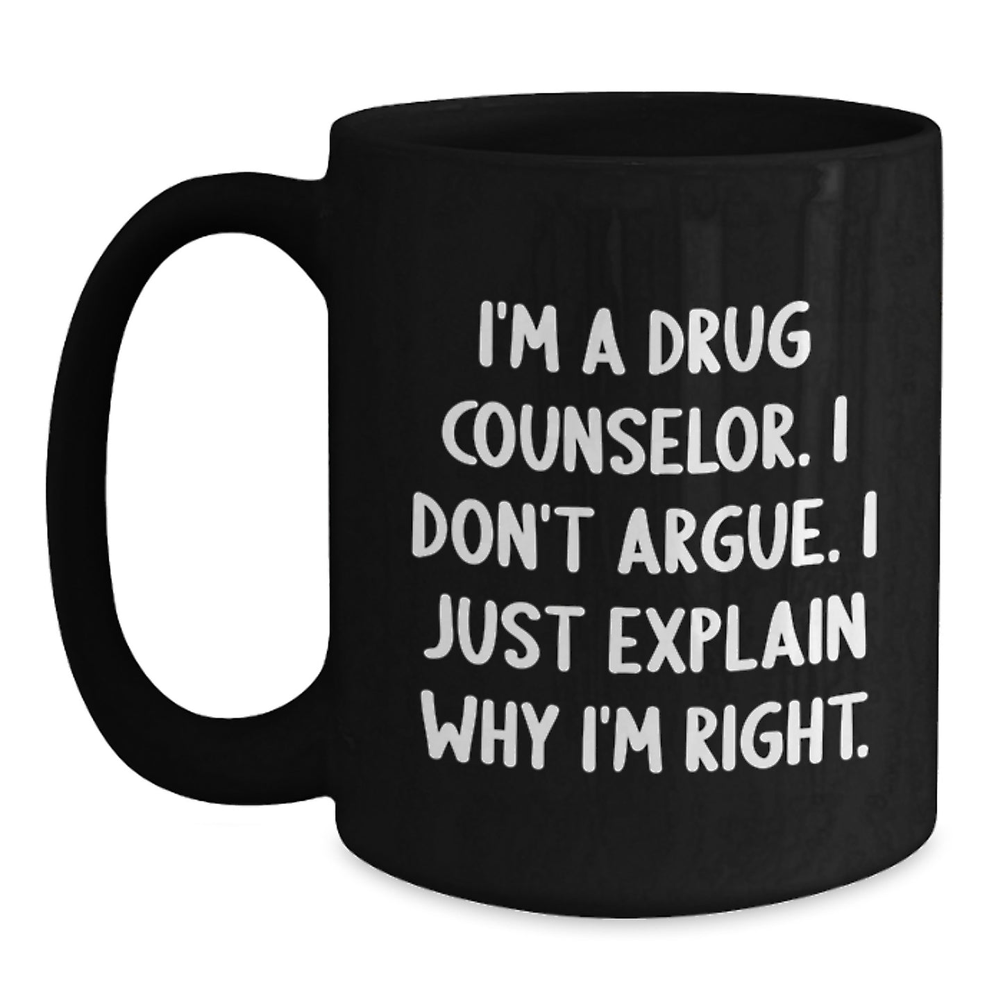 Funny Drug Counselor Gifts from Friends for Graduation Unique Black Coffee Mug I'm A Drug Counselor. I Don't Argue. I Just Explain Why I'm Right. - Main