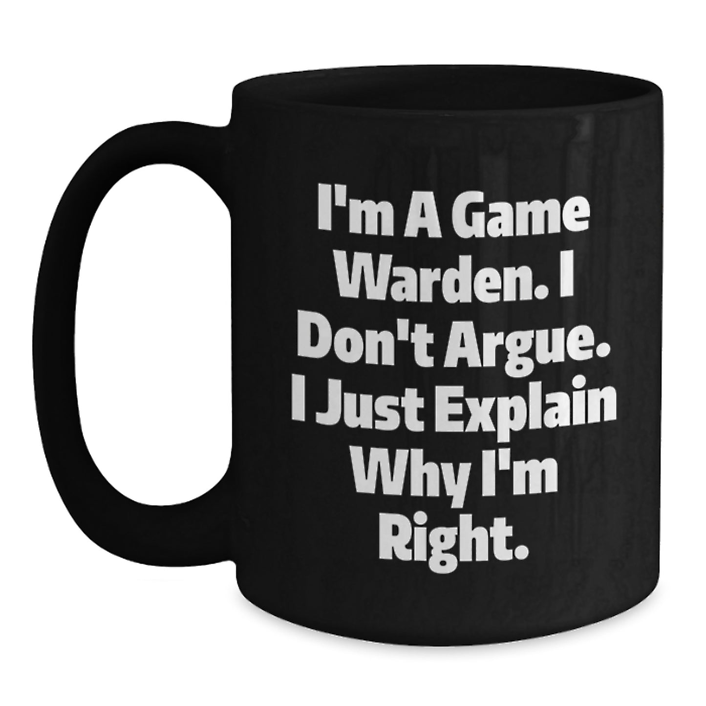 Funny Game Warden Gifts from Friends for Men - I'm A Game Warden. I Don't Argue. I Just Explain Why I'm Right. Black Coffee Mug for Graduation Unique Gifts - Main