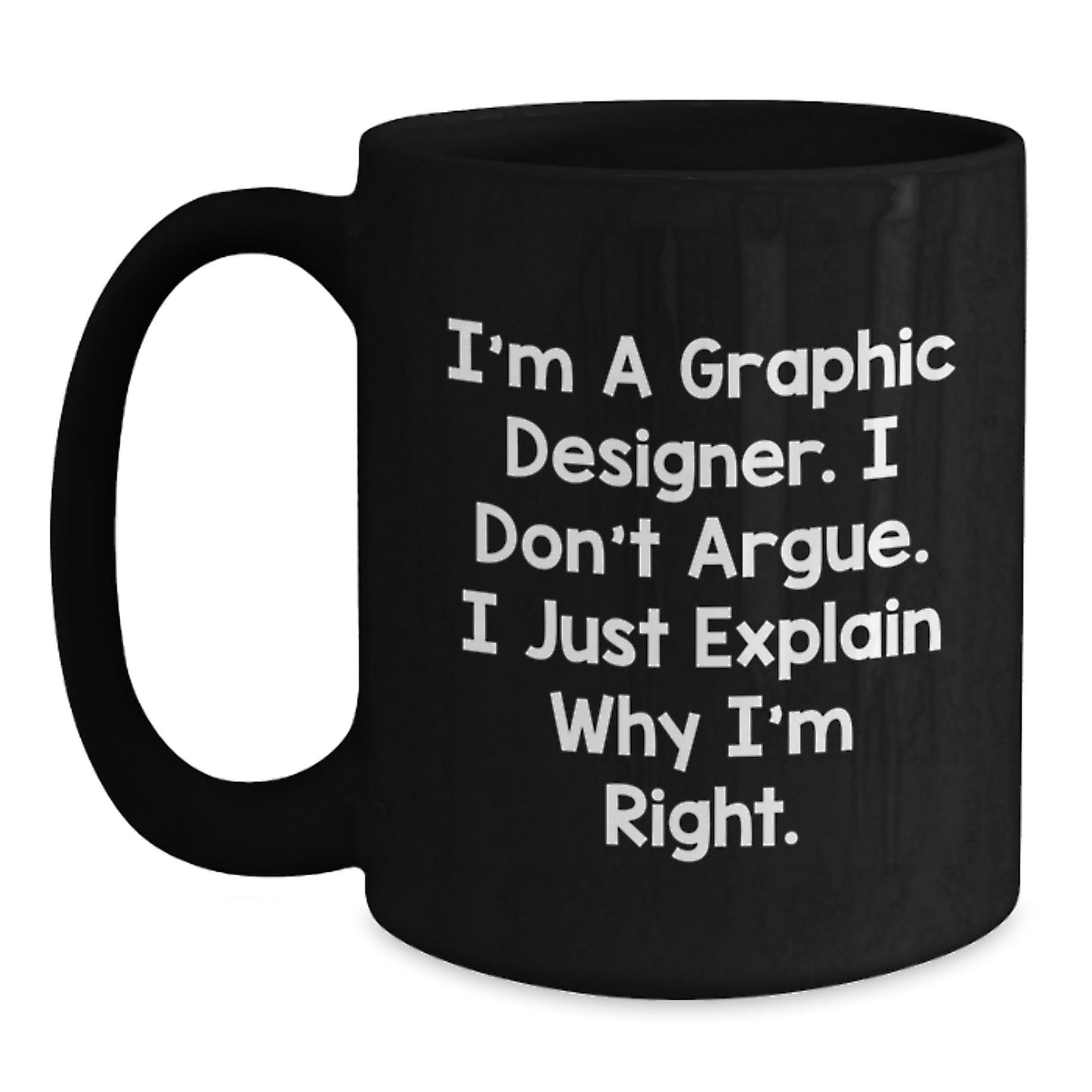 Gifts for Graphic Designers - Funny Inspirational Mugs for Graduation - Black Coffee Mug with I'm A Graphic Designer. I Don't Argue. I Just Explain Why I'm Right. - Main