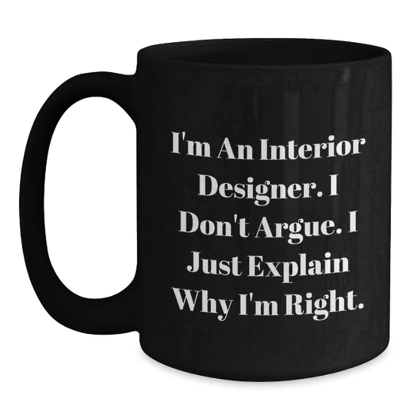 Funny Interior Designer Gifts from Men to Friends on Graduation Unique Black Coffee Mug - 'I Don't Argue. I Just Explain Why I'm Right.' - Main