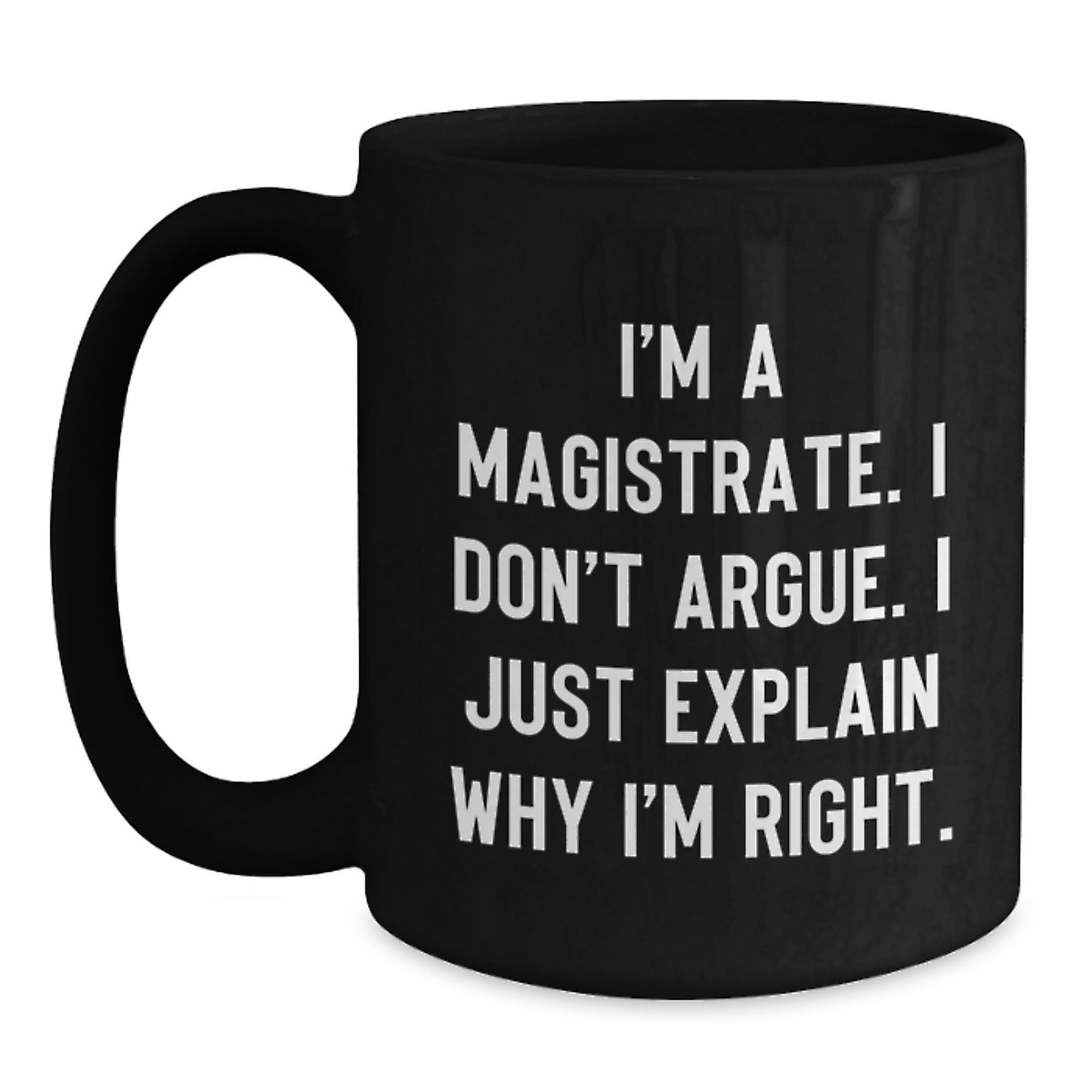 Funny Magistrate Gifts from Friends for Her, I'm A Magistrate. I Don't Argue. I Just Explain Why I'm Right. Black Coffee Mug - Main
