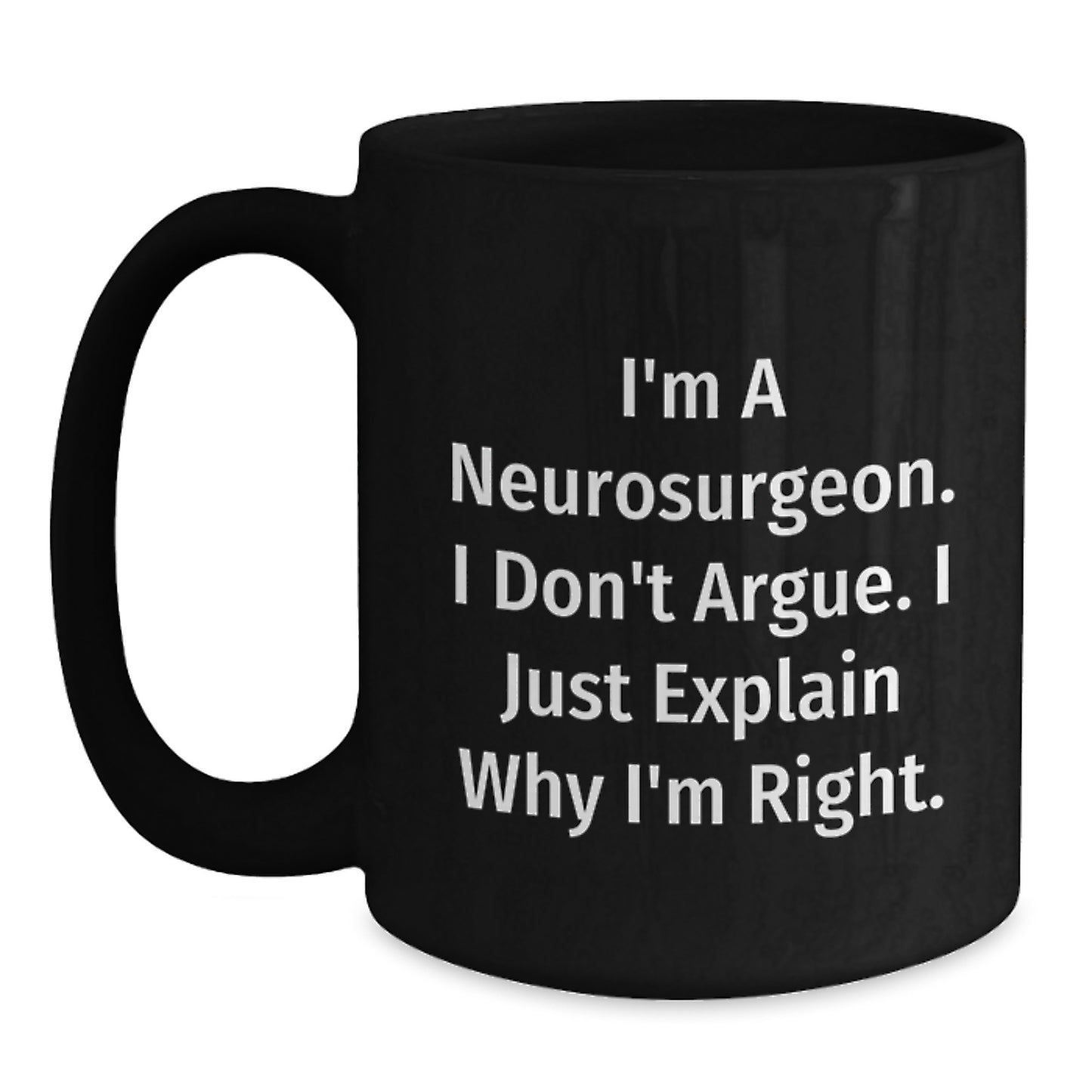 Funny Neurosurgeon Gifts for Men, Unique Black Coffee Mug with I'm A Neurosurgeon. I Don't Argue. I Just Explain Why I'm Right. Quote, Christmas Unique Gifts for Friends, Family, Coworkers - Main