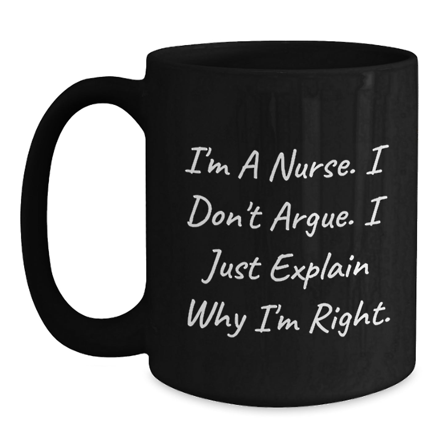Funny Nurse Gifts from Friends for Christmas Unique Black Coffee Mug - I'm A Nurse. I Don't Argue. I Just Explain Why I'm Right. - Main