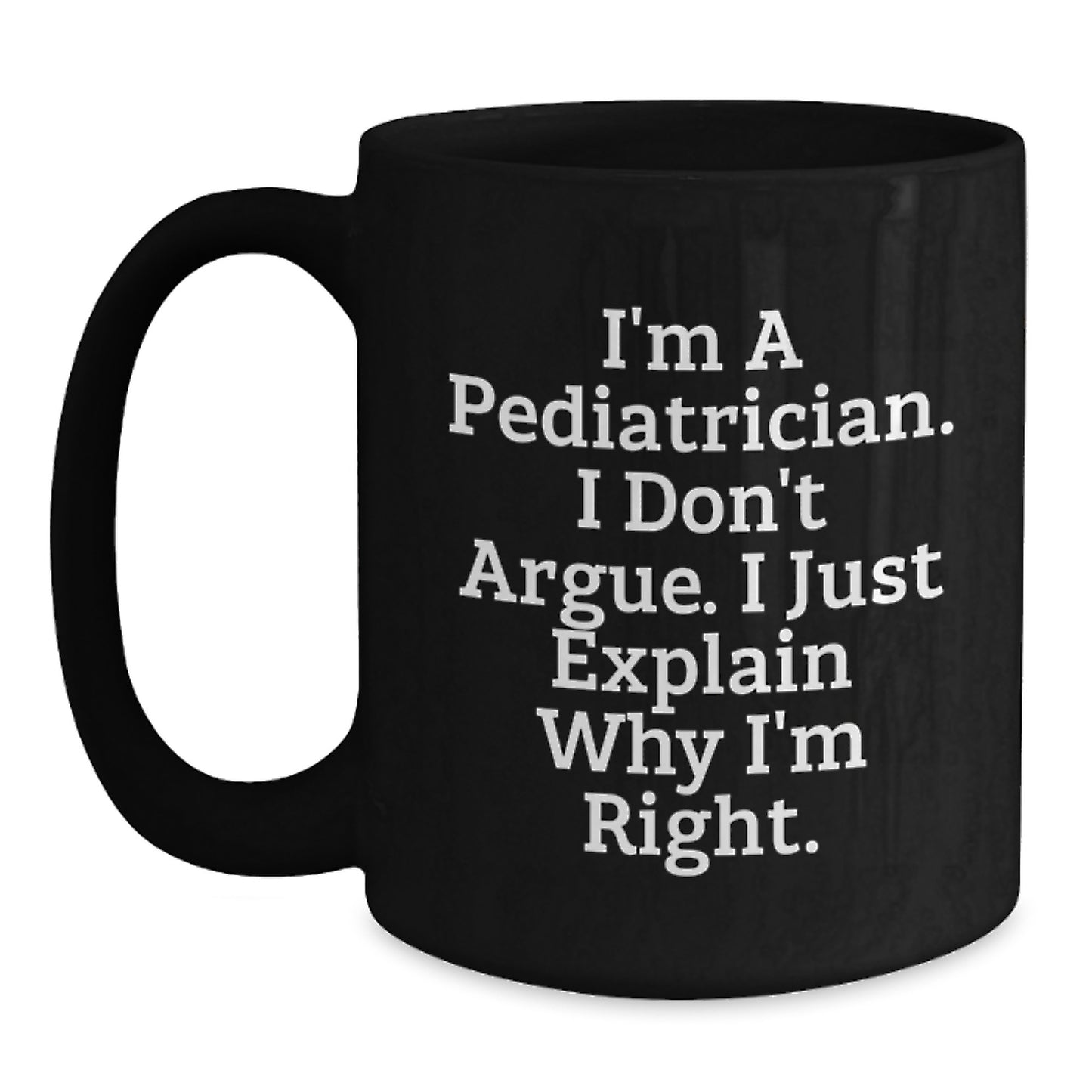 Funny Pediatrician Gifts from Family, Unique Black Coffee Mug for Graduation, I'm A Pediatrician, I Don't Argue, I Just Explain Why I'm Right. - Main