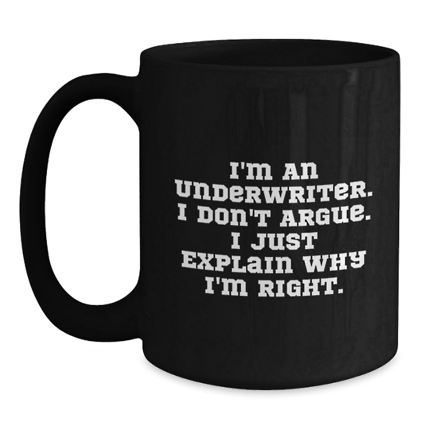 Funny Quote Black Coffee Mug Gifts from Friends for Underwriter, Inspirational Christmas Unique Mugs, 11oz or 15oz Ceramic Mug with I'm An Underwriter I Don't Argue I Just Explain Why I'm Right - Main