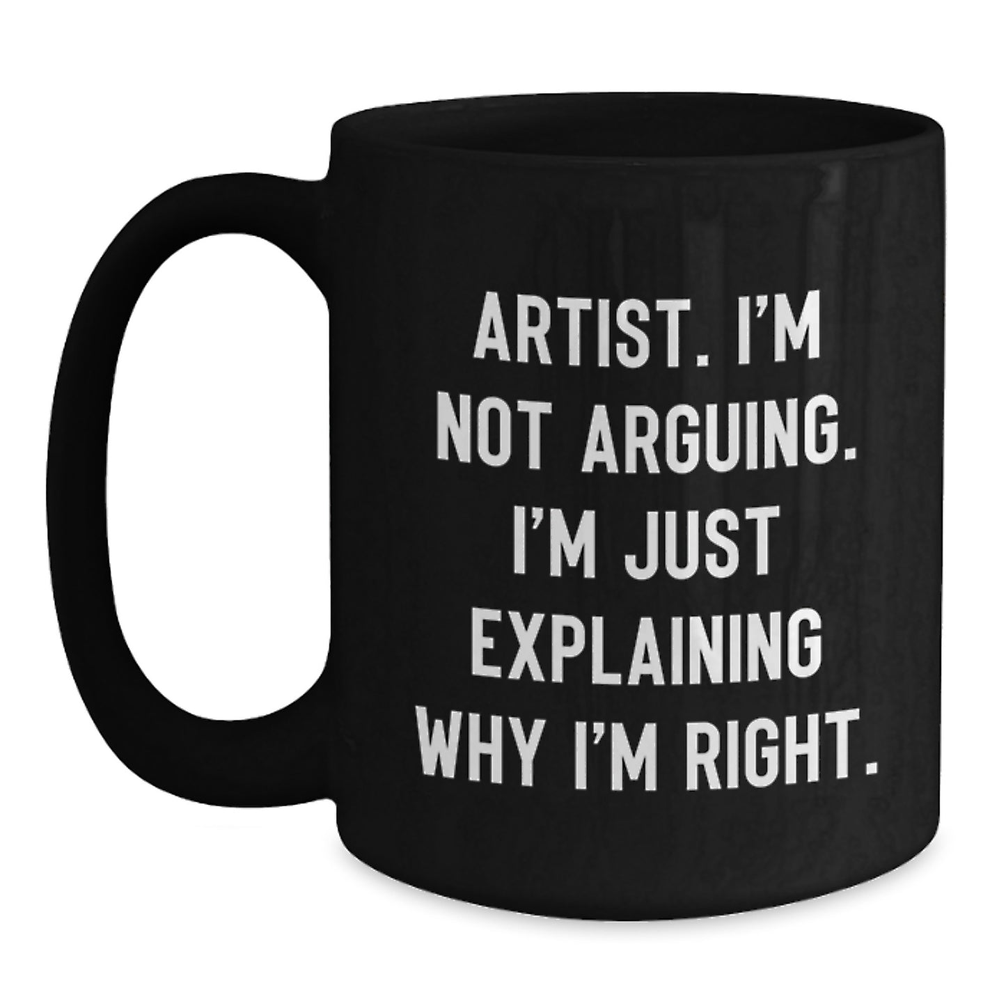 Artist Humor, Funny Gifts from Men to Women, Unique Black Coffee Mug - I'm Not Arguing. I'm Just Explaining Why I'm Right. - Main