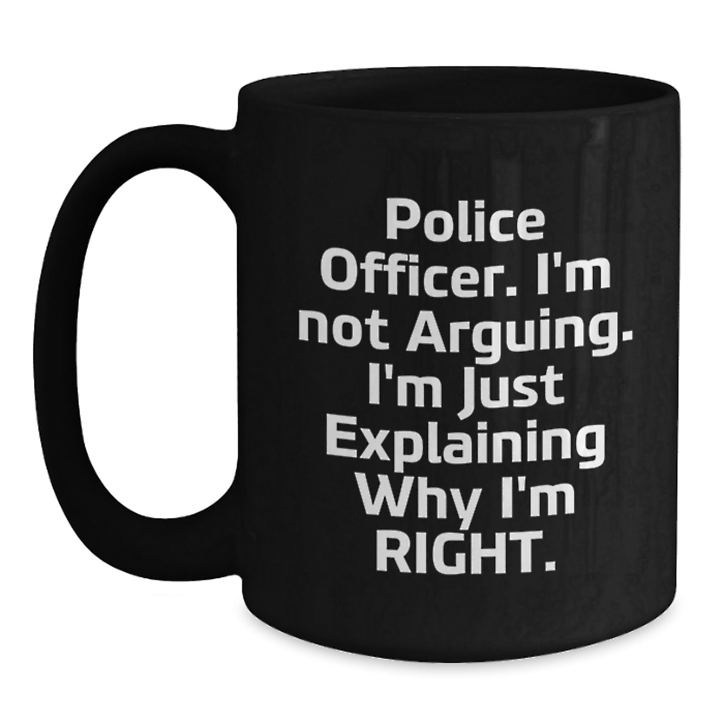 Funny Police Officer Gifts, Mother's Day Unique, Black Coffee Mug, 'I'm Not Arguing. I'm Just Explaining Why I'm Right.' - Gifts from Men to Police Officer Friends - Main