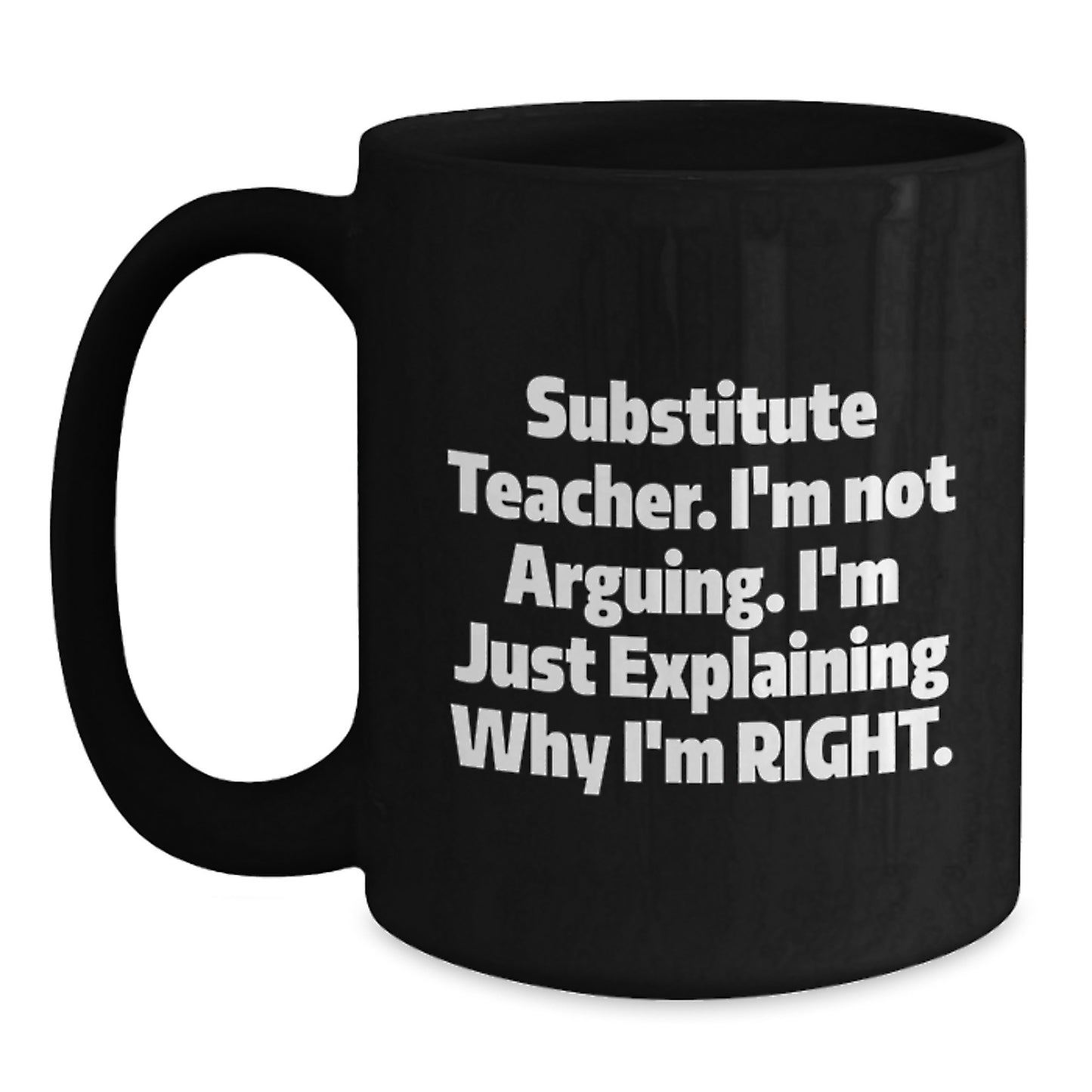 Substitute Teacher Funny Gift, 'I'm Not Arguing. I'm Just Explaining Why I'm Right.' Black Coffee Mug for Moms, Unique Mother's Day Unique Gift from Friends or Family - Main