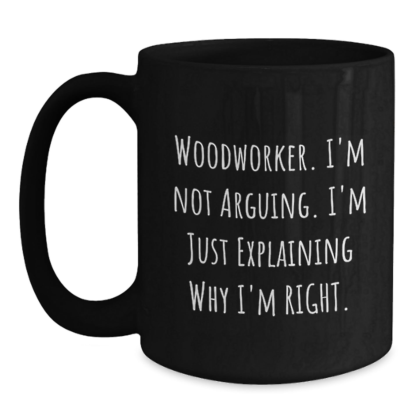 Funny Woodworker Gifts from Friends for Men, 'I'm Not Arguing, I'm Just Explaining Why I'm Right.' Black Coffee Mugs for Woodworker Enthusiasts, Unique Graduation Unique Gifts - Main