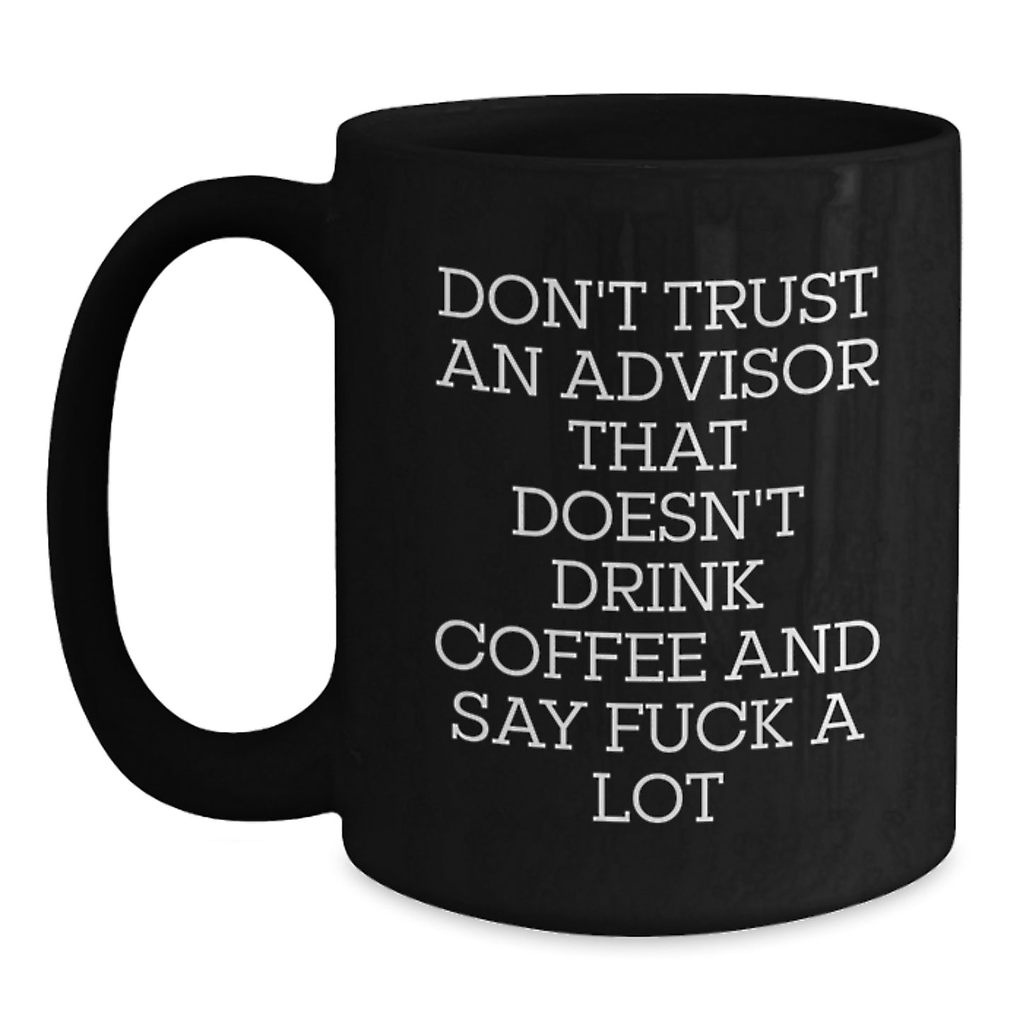 Funny Gifts from Friends and Family for Advisor Graduation Unique Gifts - Black Coffee Mug with 'Don't Trust An Advisor That Doesn't Drink Coffee And Say F--k A Lot' Quote - Main