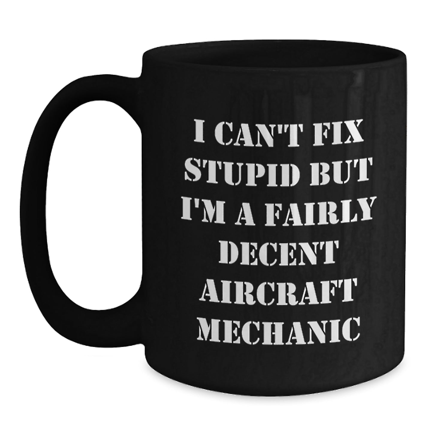 Funny Aircraft Mechanic Gifts, I Can't Fix Stupid But I'm A Fairly Decent Aircraft Mechanic, Black Coffee Mugs for Birthday, Gifts from Friends to Friends, Gifts for Men - Main