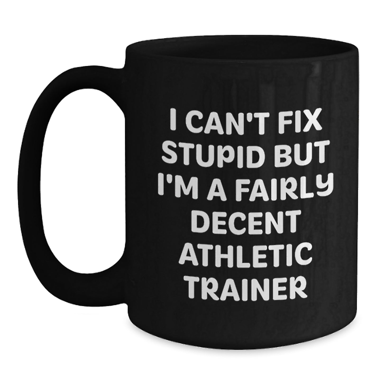 Funny Quote Gifts from Friends and Family for Graduation Unique Athletic Trainer Black Coffee Mug, 'I Can't Fix Stupid But I'm A Fairly Decent Athletic Trainer' - Main