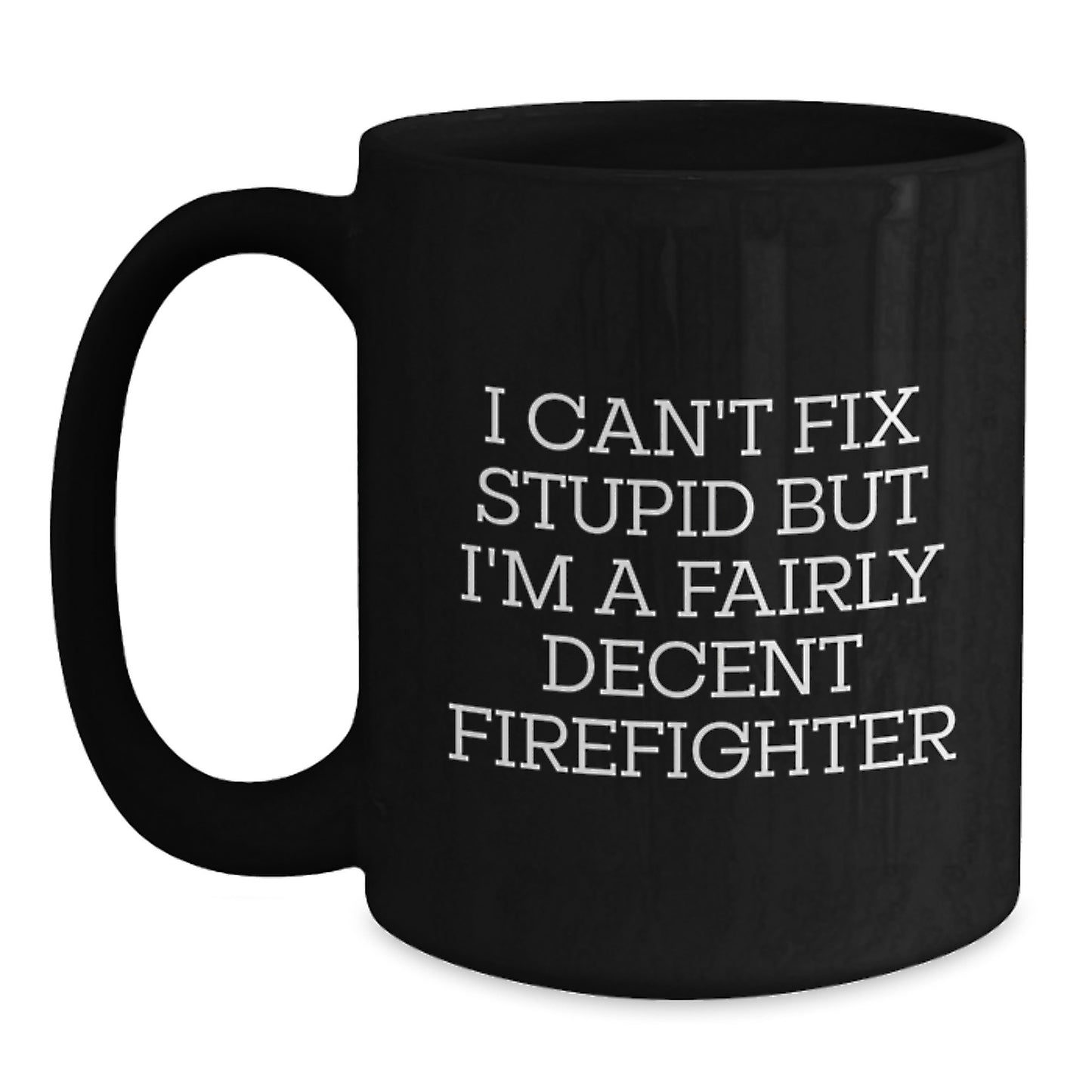 Funny Firefighter Gifts for Men from Friends Black Coffee Mug - I Can't Fix Stupid But I'm A Fairly Decent Firefighter Graduation Unique - Main