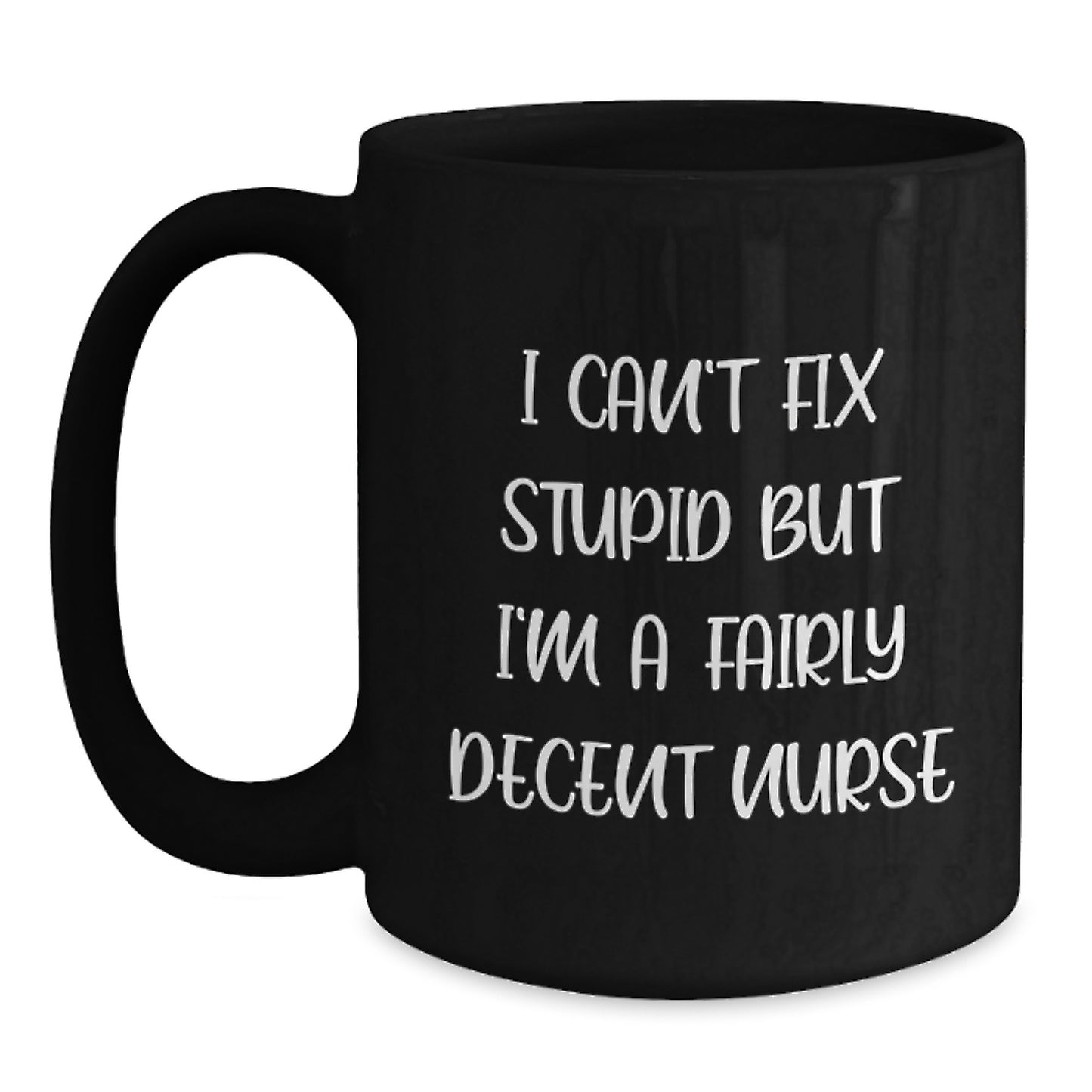 Funny Nurse Quote Black Coffee Mug, Gifts from Friends, Gifts for Nurse Graduation, I Can't Fix Stupid But I'm A Fairly Decent Nurse - Main
