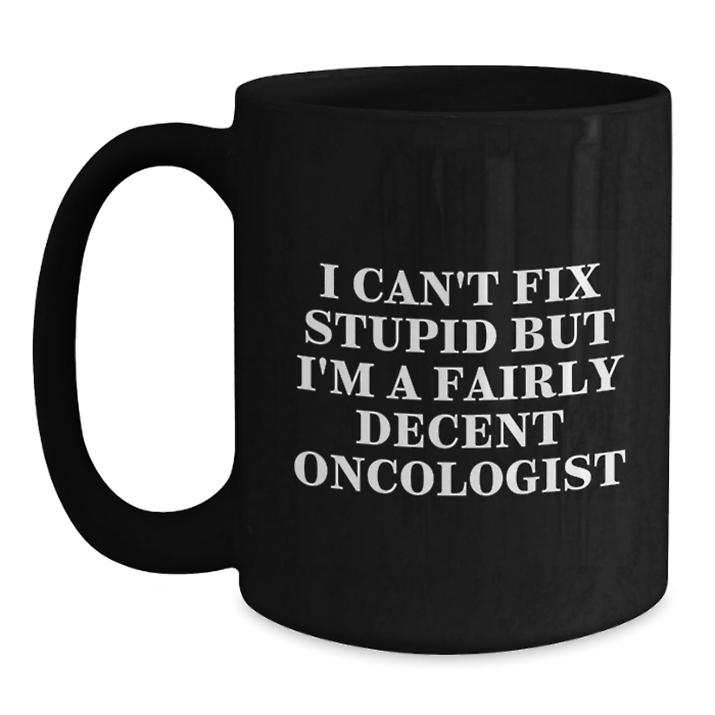 Funny Oncologist Gifts, Inspirational Black Coffee Mug for Graduation - Gifts from Friends to Oncologist, I Can't Fix Stupid But I'm A Fairly Decent Oncologist Quote - Main