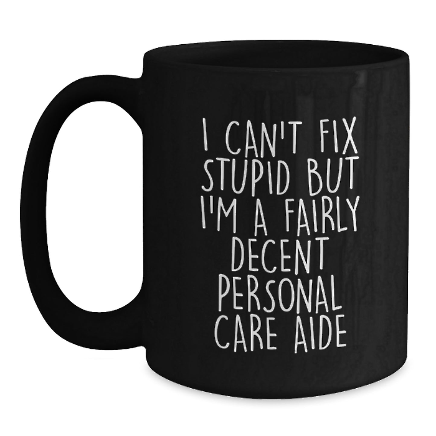 Funny Personal Care Aide Gifts from Men for Friends - Unique Graduation Black Coffee Mug - I Can't Fix Stupid But I'm A Fairly Decent Personal Care Aide - Main