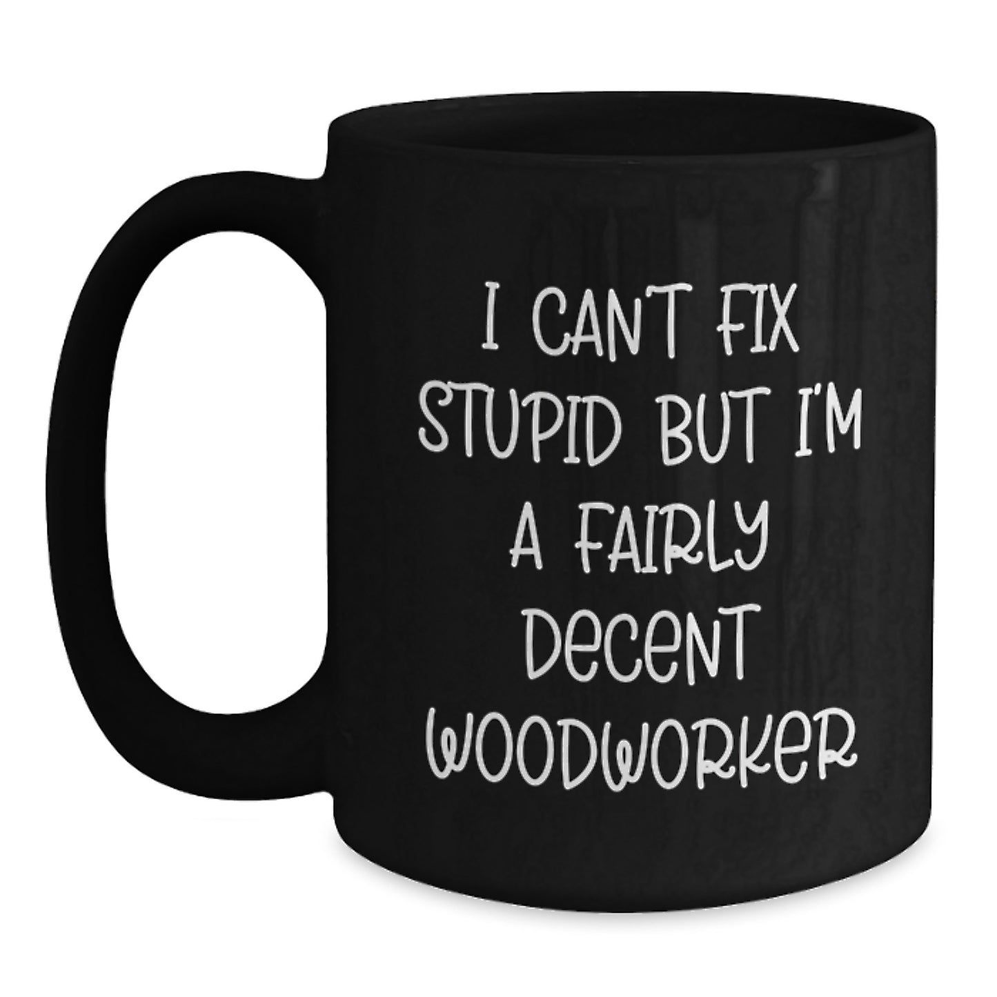 Funny Woodworker Gifts for Men, Gifts from Friends to Woodworker, Black Coffee Mug with I Can't Fix Stupid But I'm A Fairly Decent Woodworker Quote - Main