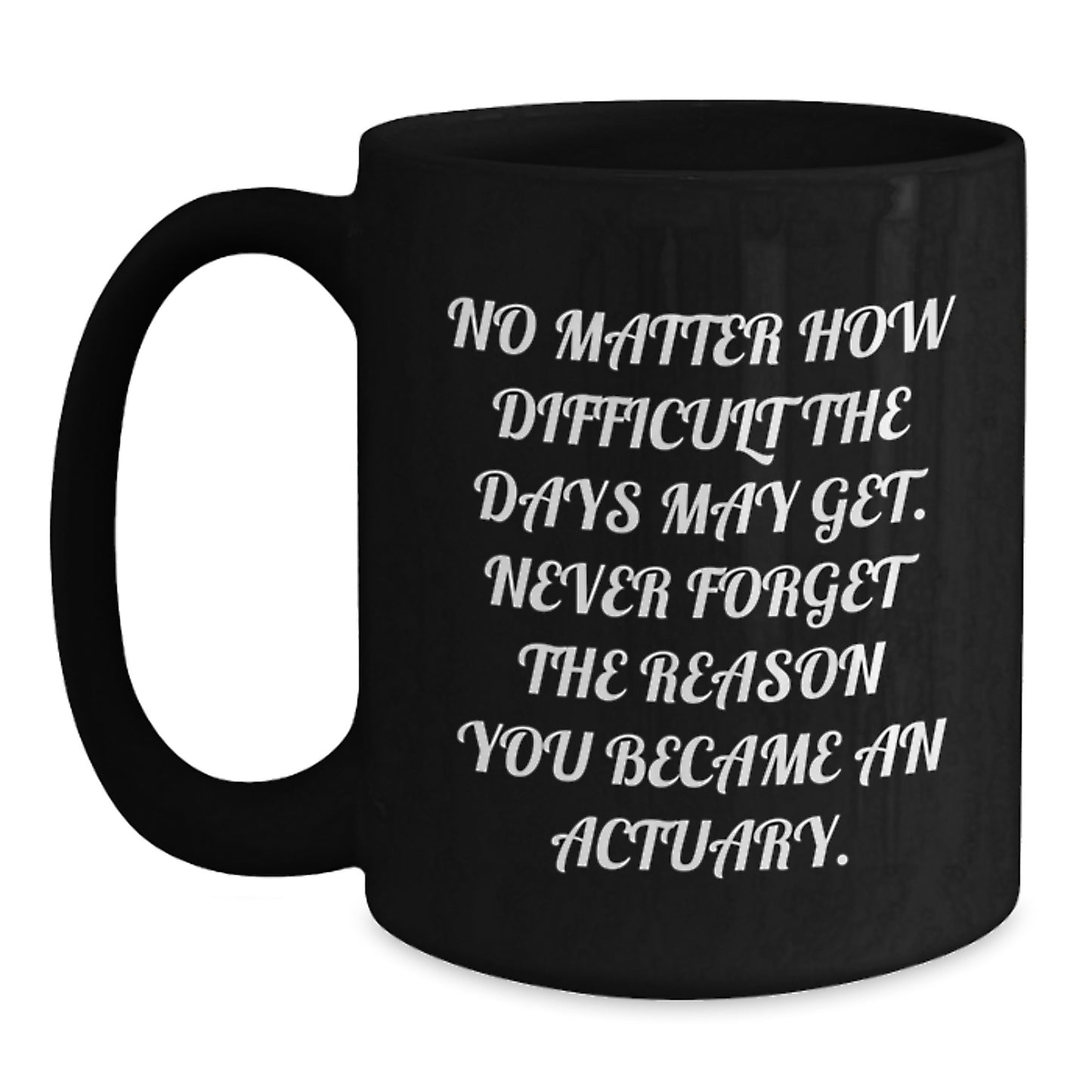 Funny Actuary Quotes Black Coffee Mug Gifts from Friends for Actuary Graduates, Inspirational Coffee Mug for Actuaries, No Matter How Difficult The Days May Get - Main