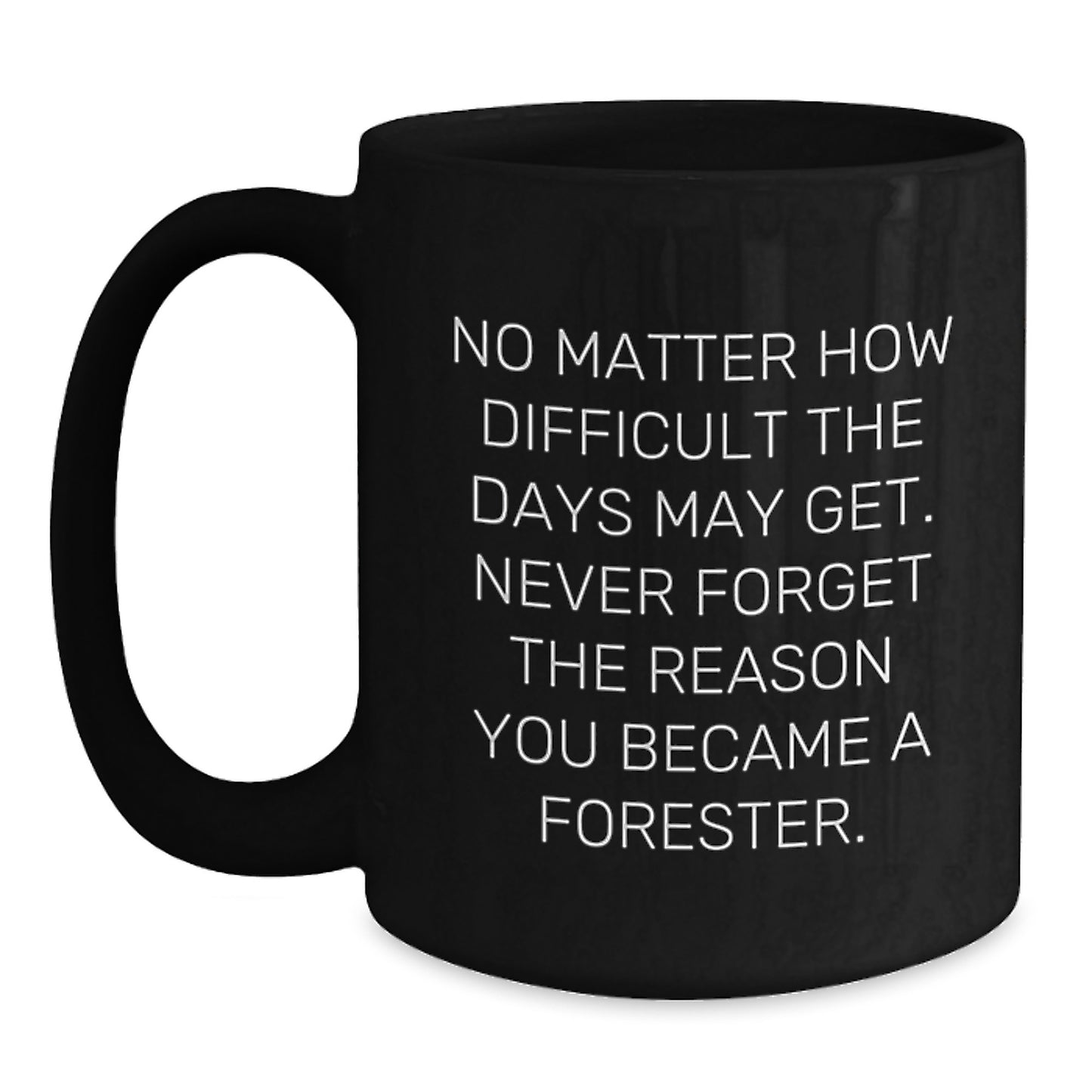 Funny Forester Gifts for Men, Black Coffee Mug for Forester, No Matter How Difficult The Days May Get. Never Forget You Are One, Personalized Forester Christmas Unique Gifts - Main