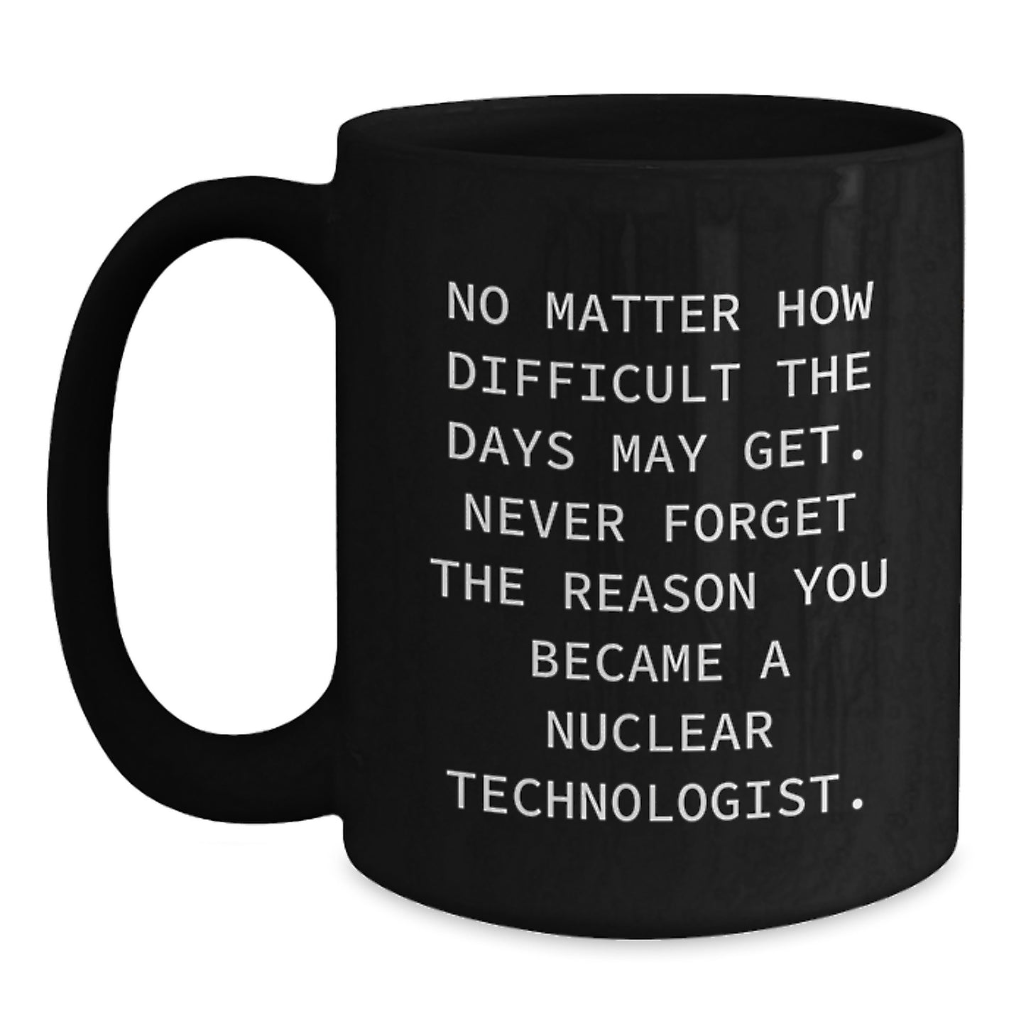 Nuclear Technologist Inspirational Motivational Black Coffee Mug Gifts from Friends to Graduating Nuclear Technologists Never Forget Your Reason - Main