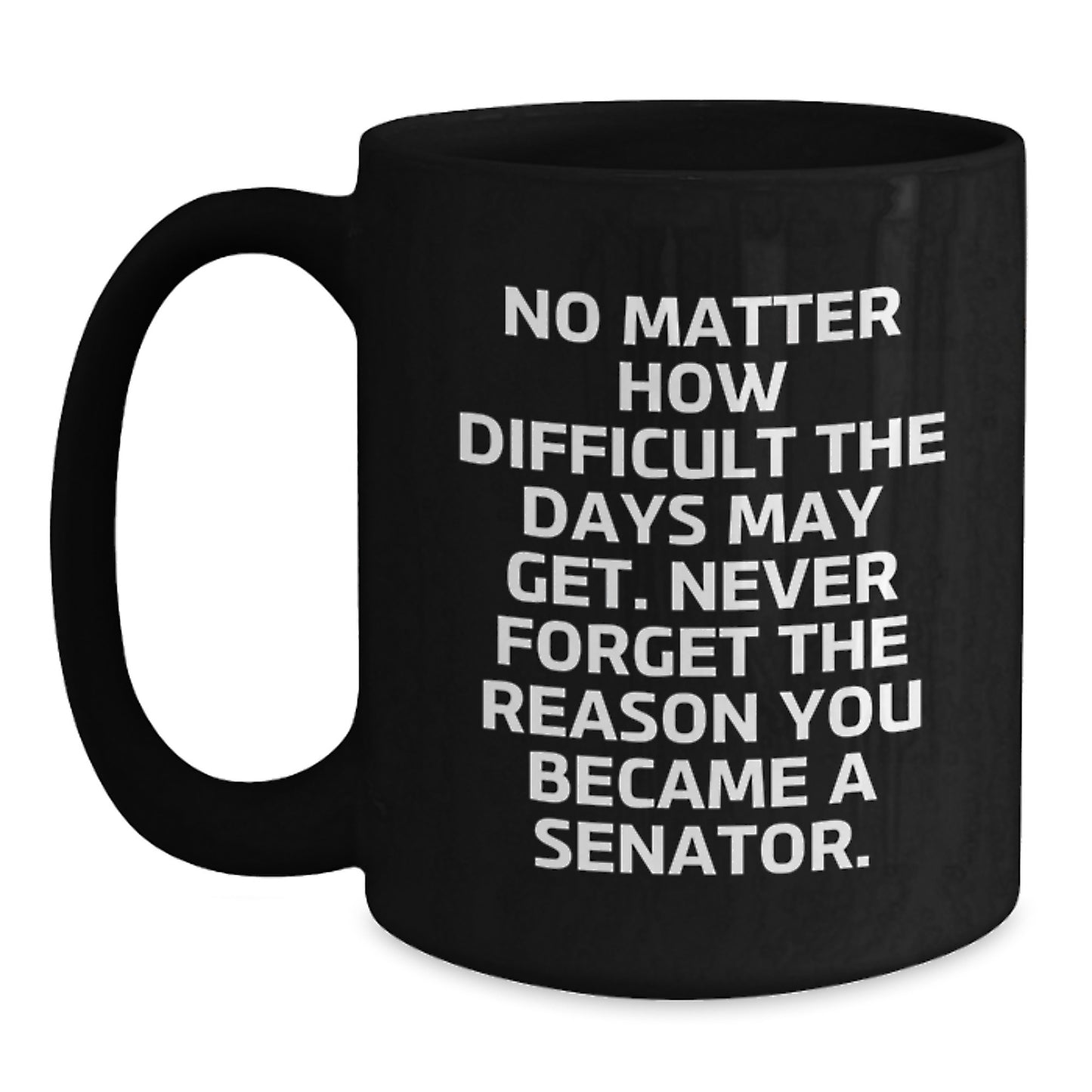 Senator Inspired Funny Graduation Unique Gifts - Black Coffee Mug for Senator - Friends, Family, Coworkers - Never Forget the Reason You Became a Senator - Main