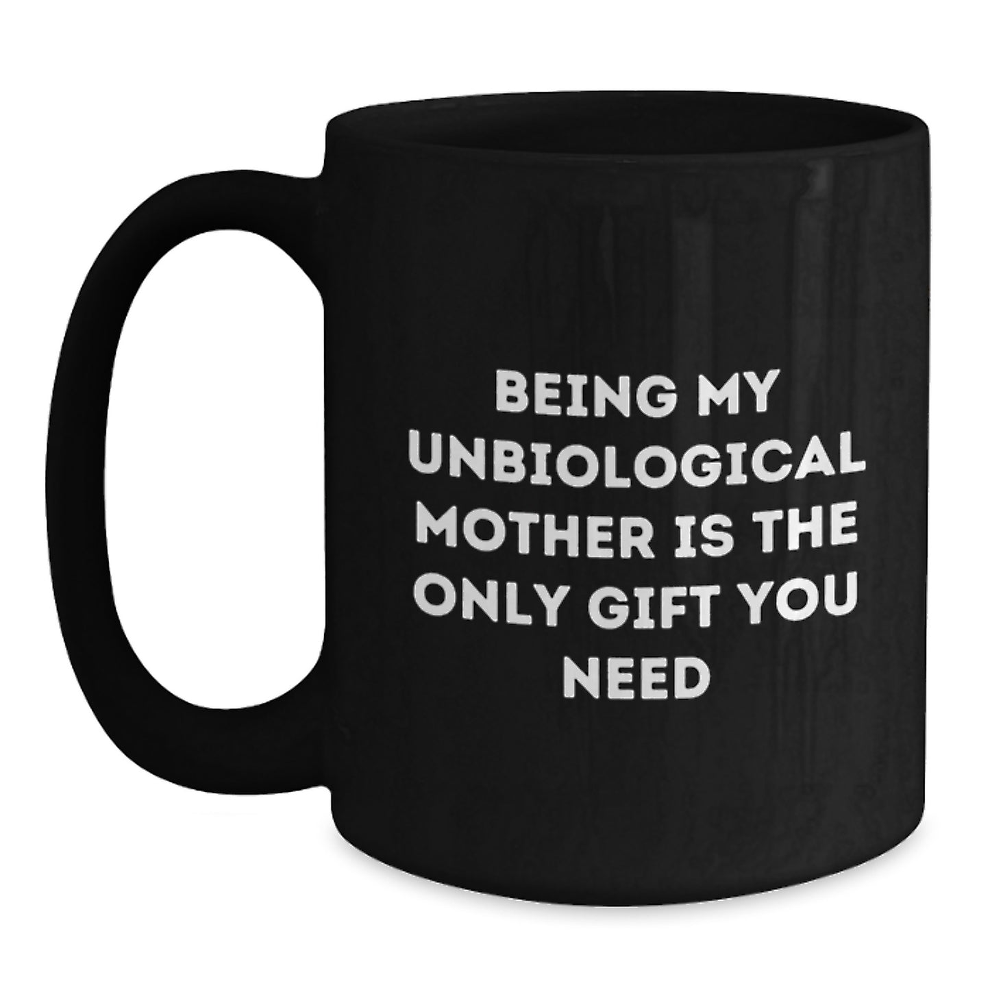Funny Unbiological Mother Gifts from Men, Women, Friends, or Family - Unique Graduation Celebration Black Coffee Mug with 'Being My Unbiological Mother Is The Only Gift You Need' Quote - Main