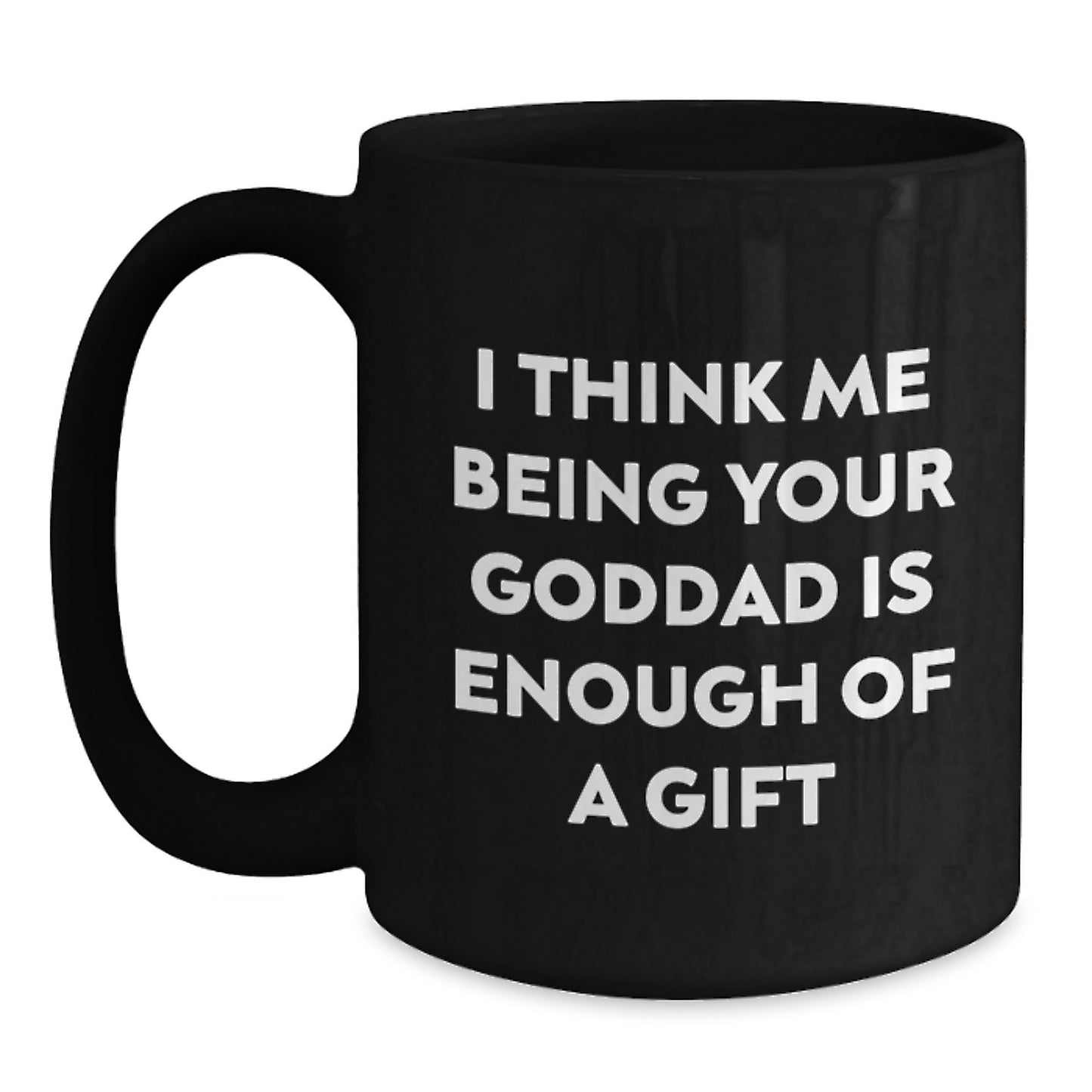 Funny Goddad Gifts for Him, Black Coffee Mug, Unique Christmas Unique Gifts from Men, Goddad Enthusiast Mug - I Think Me Being Your Goddad Is Enough Of A Gift - Main