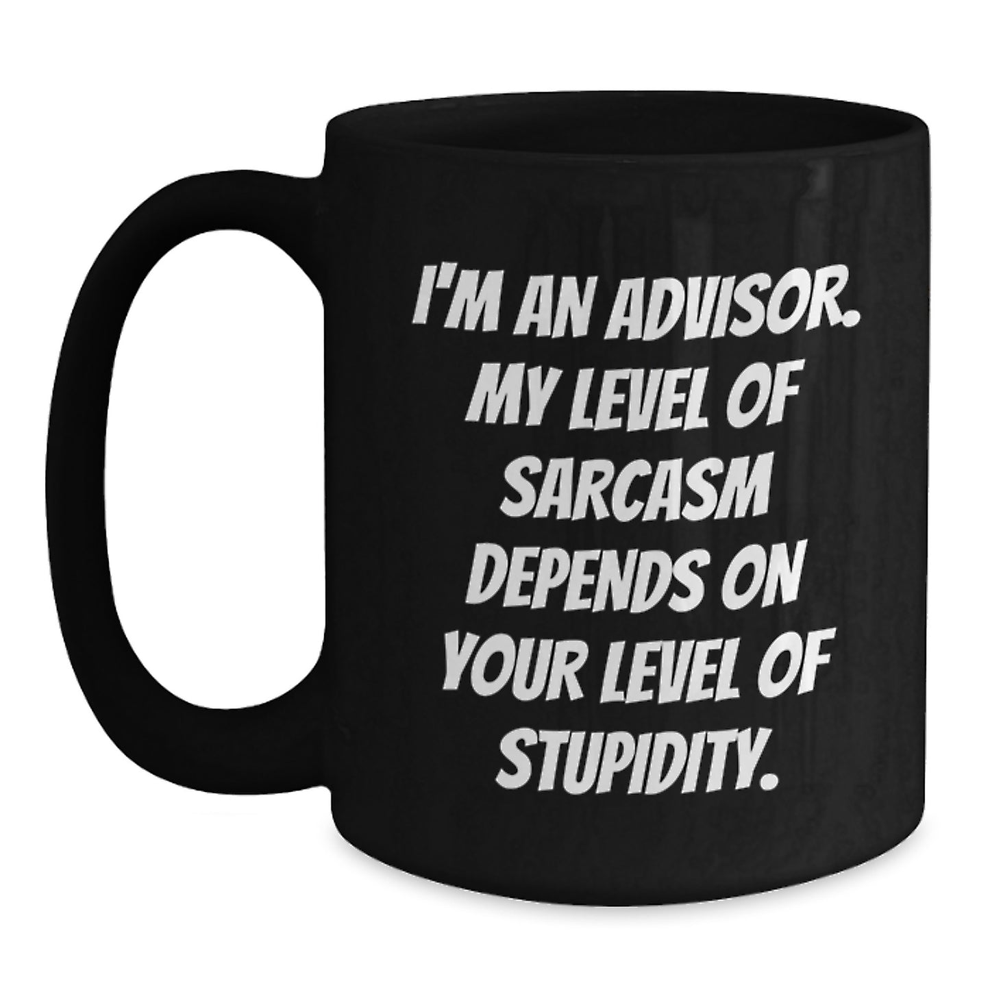 Funny Advisor Gifts from Friends for Graduation Unique Black Coffee Mugs - I'm An Advisor. My Level Of Sarcasm Depends On Your Level Of Stupidity. - Main
