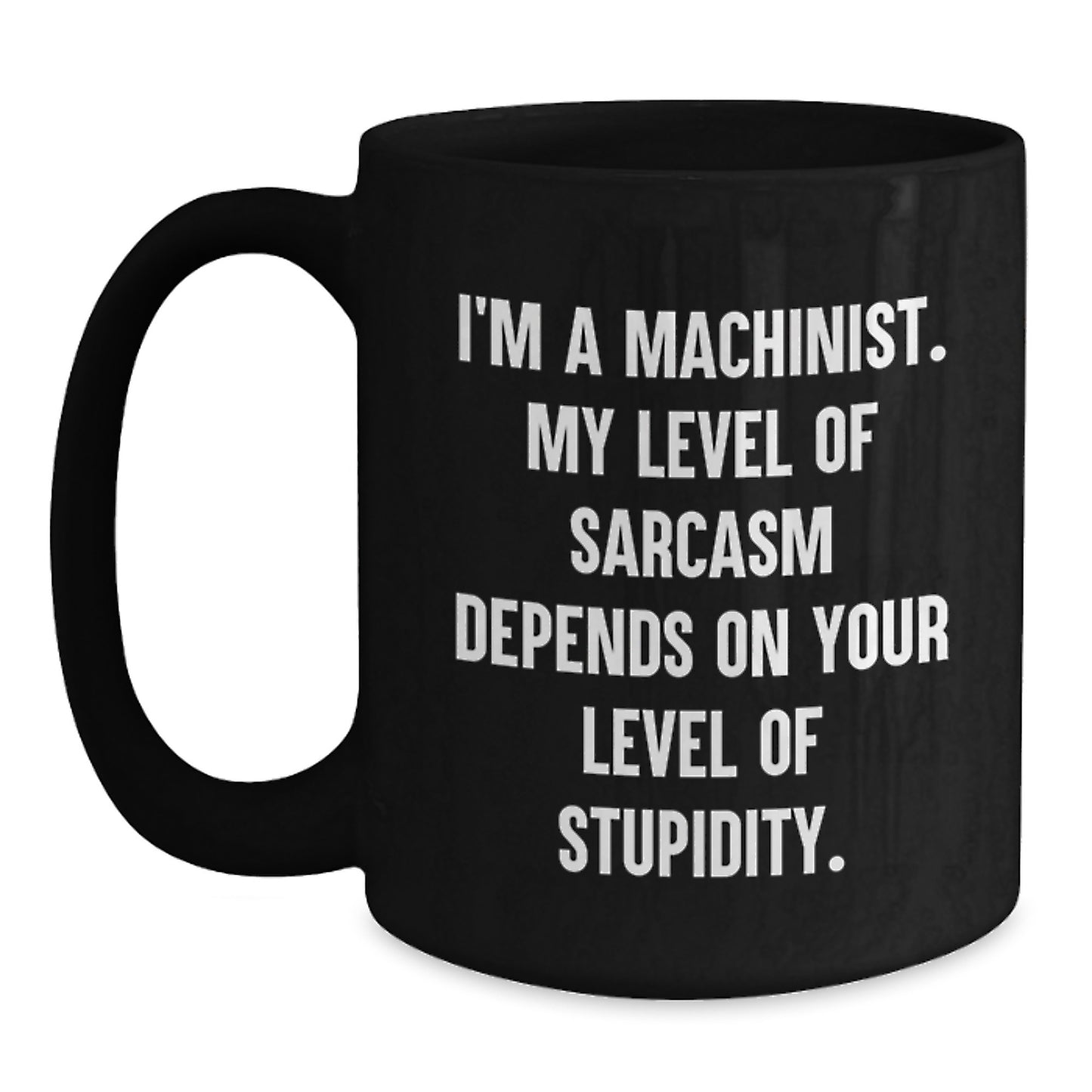 Funny Machinist Gifts for Men, Unique Graduation Unique Gifts from Men to Machinist Friends, Black Coffee Mug, I'm A Machinist My Level Of Sarcasm Depends On Your Level Of Stupidity. - Main
