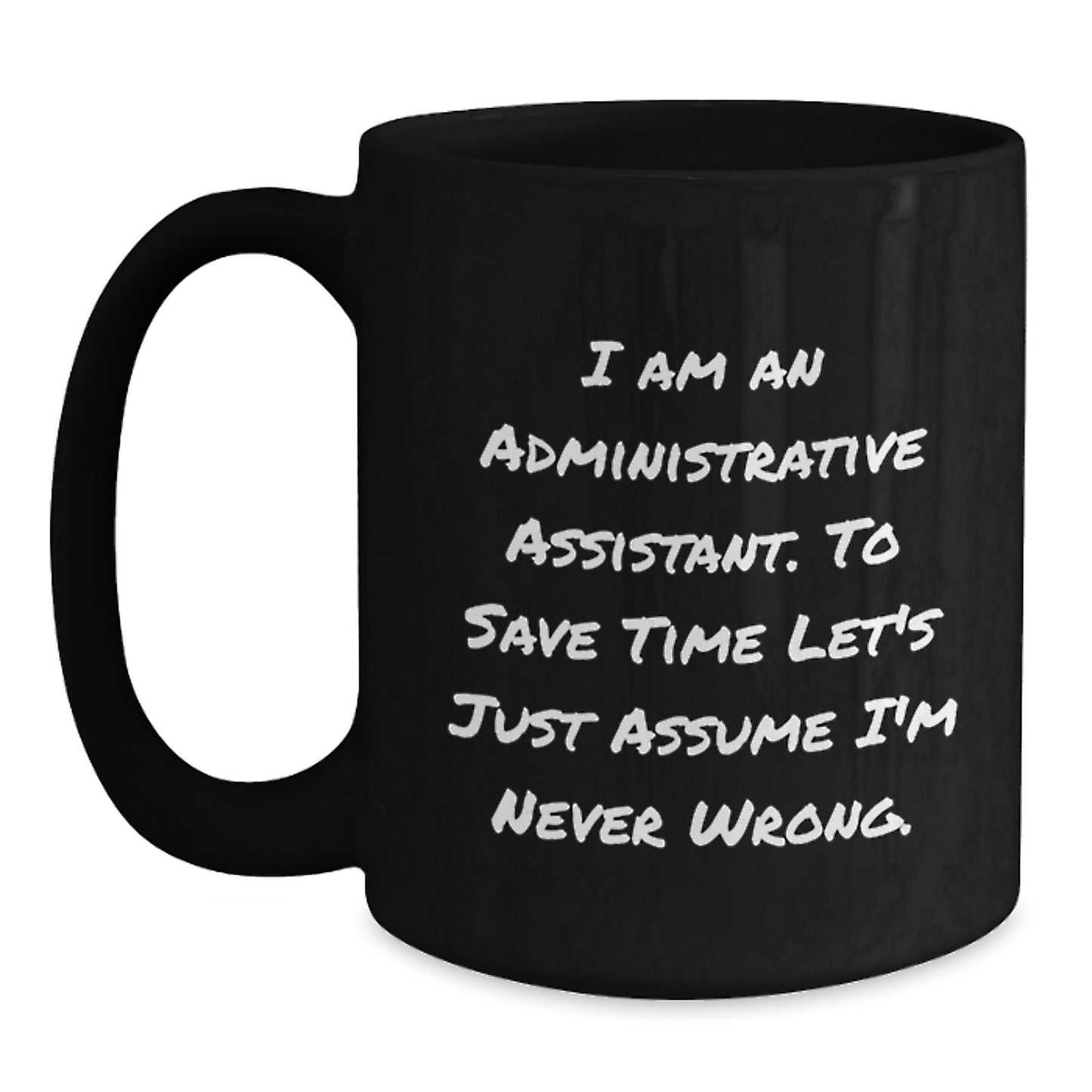 Funny Administrative Assistant Gifts, Birthday Unique Mugs from Coworkers, 'I Am An Administrative Assistant. To Save Time Let's Just Assume I'm Never Wrong.' Quote Black Coffee Mug - Main