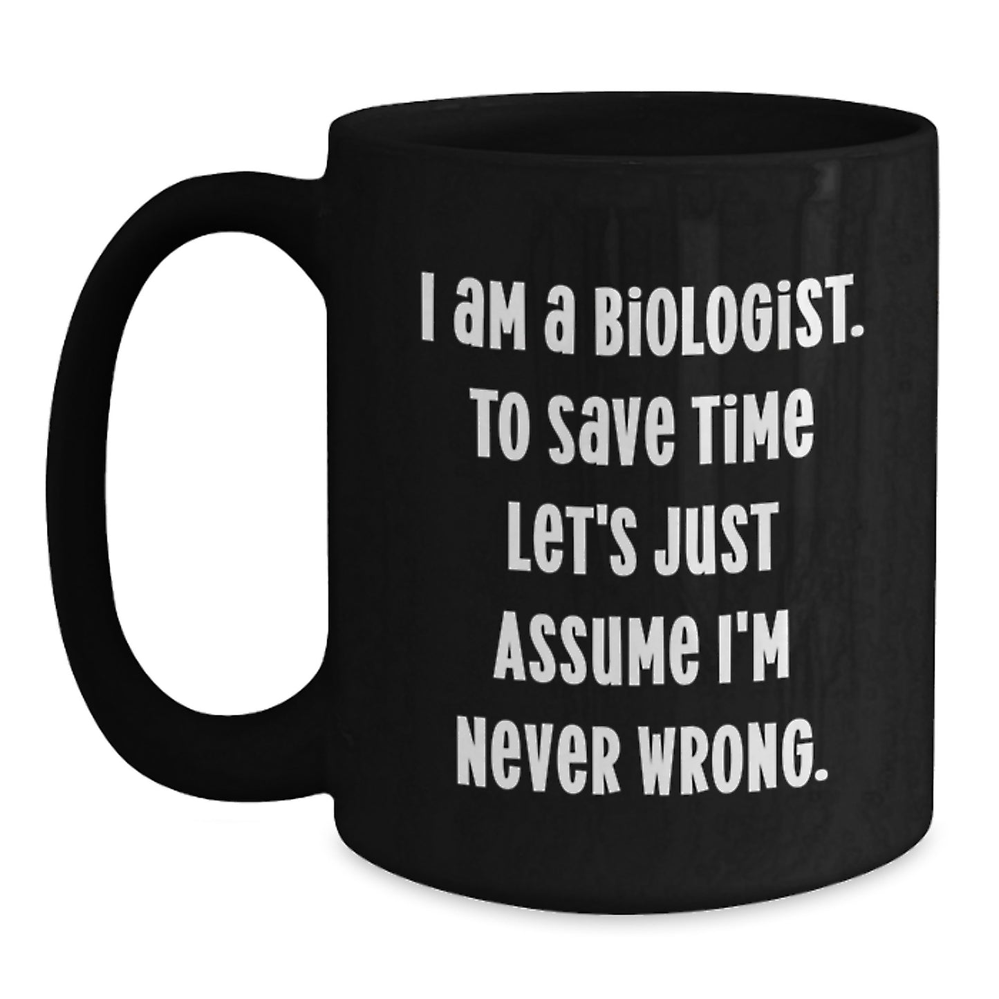 Funny Biologist Gifts from Friends for Graduation Unique Black Coffee Mugs - I Am A Biologist. To Save Time Let's Just Assume I'm Never Wrong. - 11oz or 15oz Microwave and Dishwasher Safe - Main