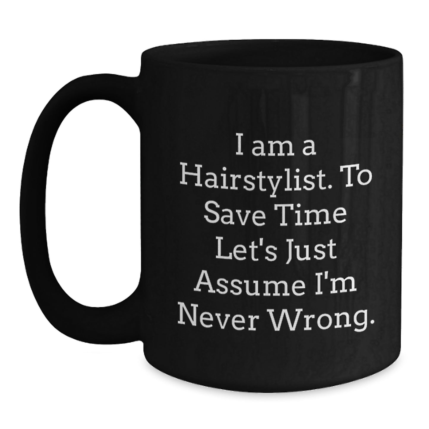 Funny Hairstylist Gifts for Men from Coworkers, Black Coffee Mug with Quote 'I Am A Hairstylist. To Save Time Let's Just Assume I'm Never Wrong.' - Main