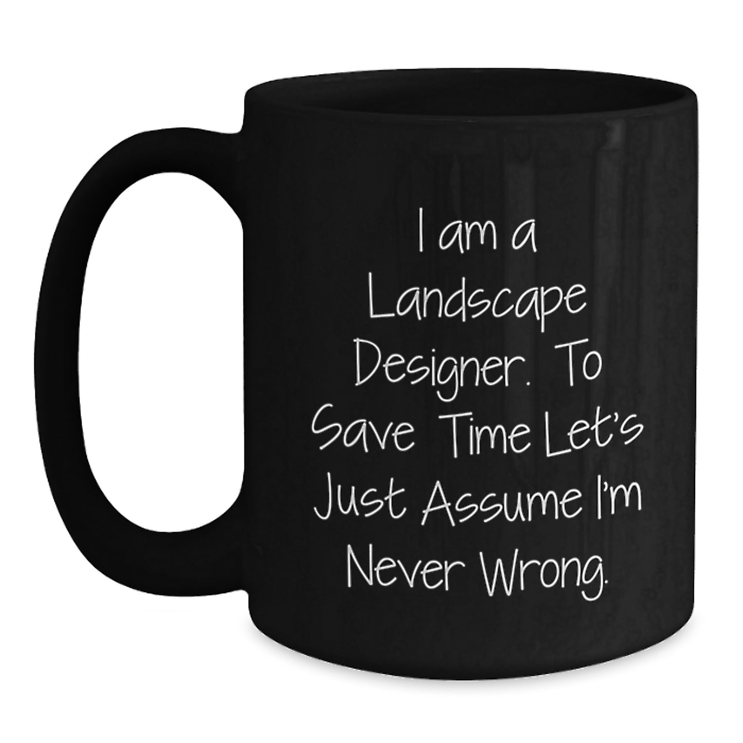 Funny Landscape Designer Quote Gifts for Men from Friends Unique Black Coffee Mugs, 'I Am A Landscape Designer. To Save Time Let's Just Assume I'm Never Wrong.' - Main