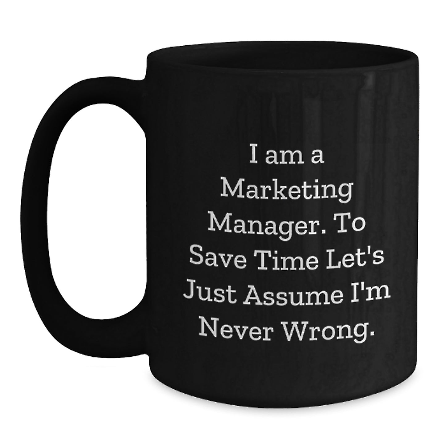 Funny Marketing Manager Gifts for Men, Black Coffee Mug, Christmas Unique Gifts from Family, I Am A Marketing Manager. To Save Time Let's Just Assume I'm Never Wrong. - Main