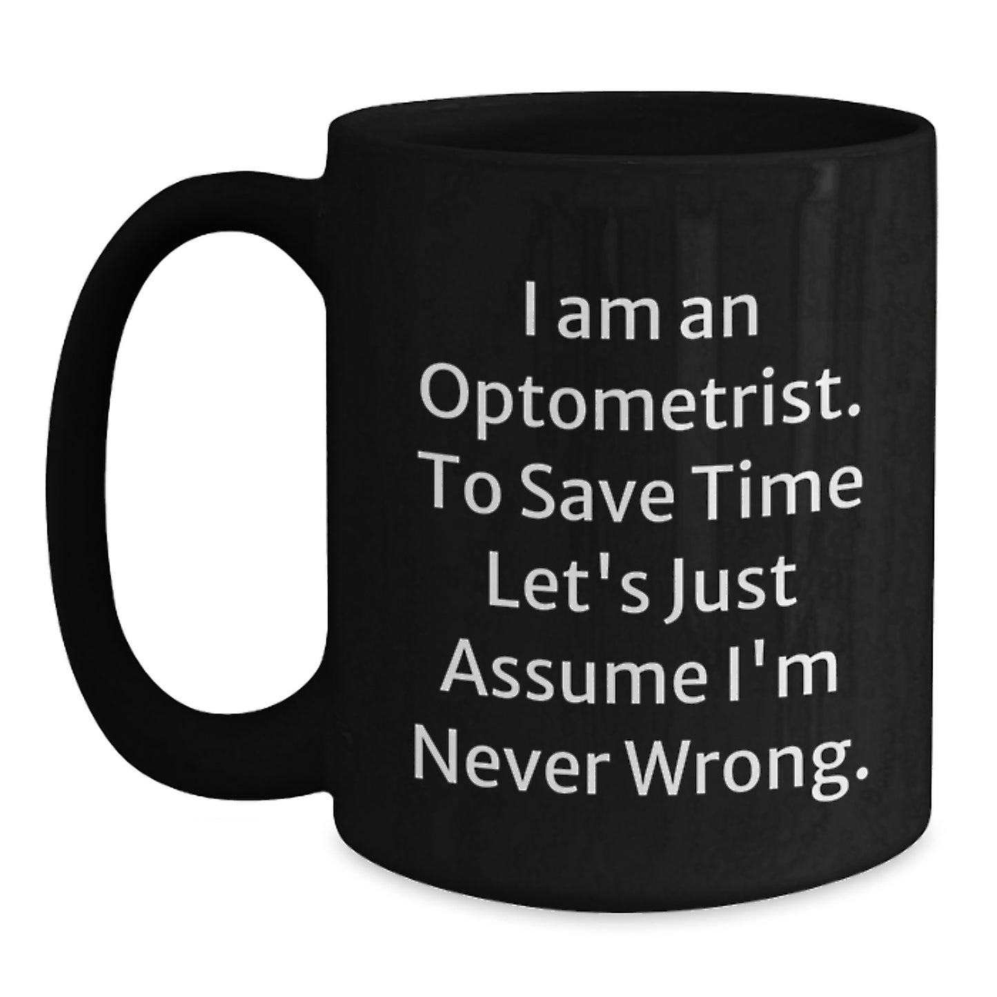 Optometrist Humor Gifts from Friends to Graduating Optometrist, Black Coffee Mug with 'I Am An Optometrist. To Save Time Let's Just Assume I'm Never Wrong.' Quote - Main
