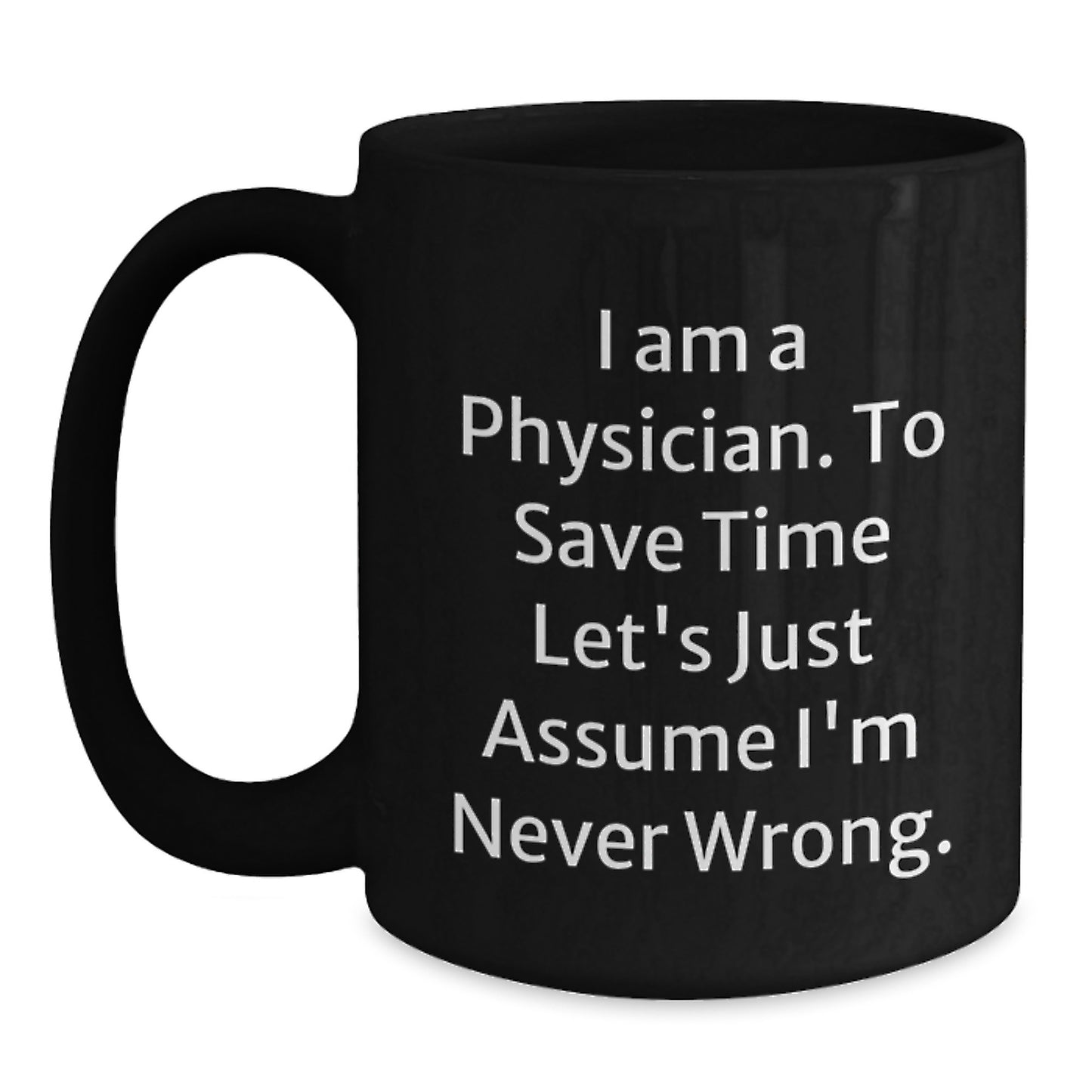 Funny Physician Gifts for Men from Coworkers - 'I Am A Physician. To Save Time Let's Just Assume I'm Never Wrong.' Black Coffee Mug - Main