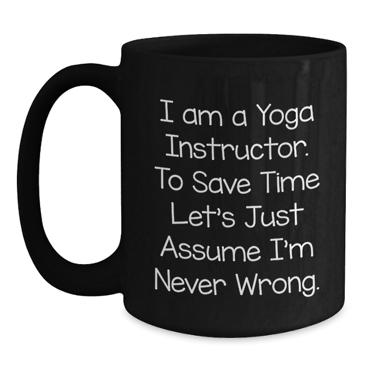 Graduation Unique Gifts for Yoga Instructor Friends Black Coffee Mug - Funny 'I Am A Yoga Instructor. To Save Time Let's Just Assume I'm Never Wrong.' - Main