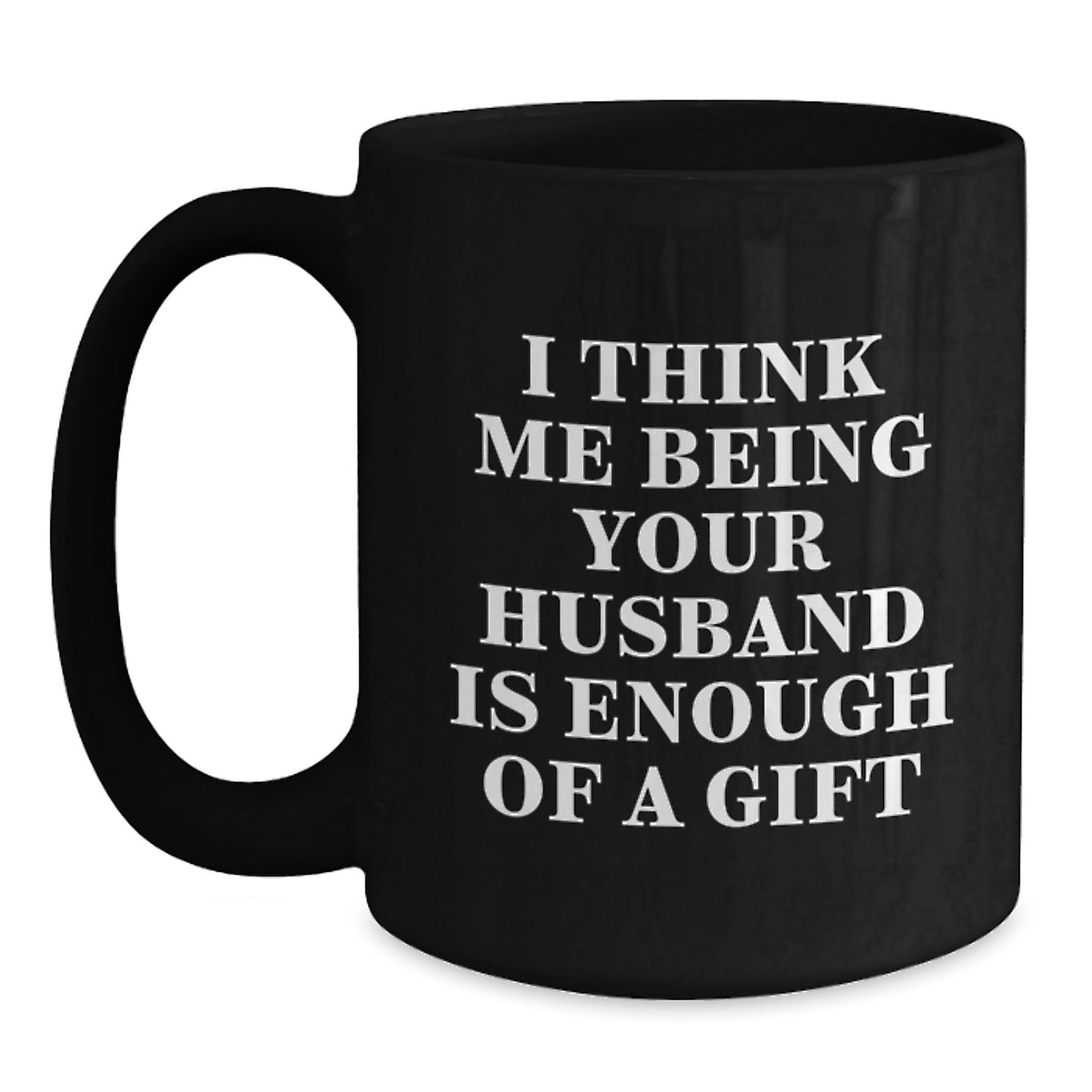 Funny Husband Gifts for Him, Unique Black Coffee Mug with I Think Me Being Your Husband Is Enough Of A Gift, Gifts from Men to Husband - Main