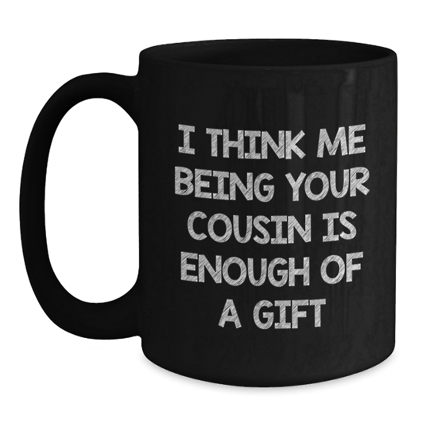 Funny Cousin Valentine's Unique Gifts from Men to Cousin, Black Coffee Mug I Think Me Being Your Cousin Is Enough Of A Gift - Main