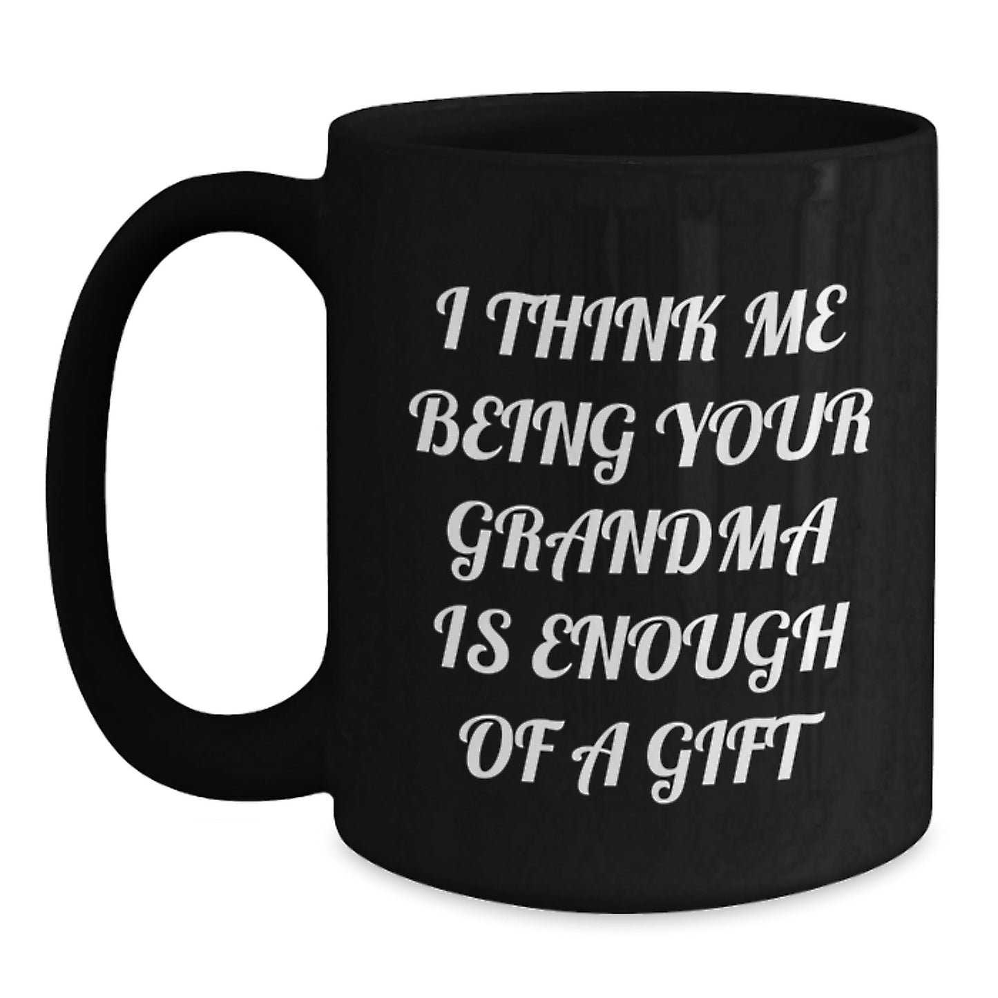 Funny Grandma Gifts - Black Coffee Mugs for Her, I Think Me Being Your Grandma Is Enough Of A Gift, Gifts from Family to Grandma - Main