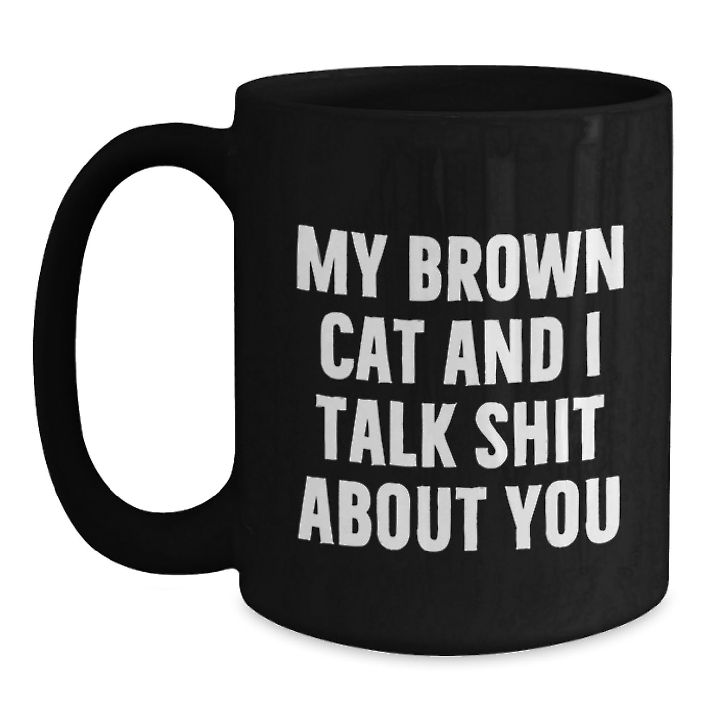 Funny Brown Cat Gifts from Men for Women - Black Coffee Mug - My Brown Cat And I Talk Shit About You Quote, Unique Mother's Day Unique Gifts - Main