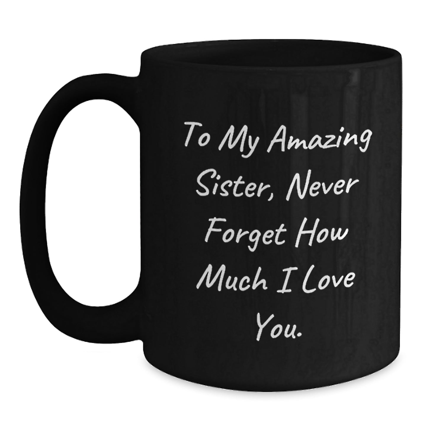 Gifts from Men to Sisters - Funny Inspirational Black Coffee Mug - To My Amazing Sister, Never Forget How Much I Love You - Christmas Unique Gifts - Main