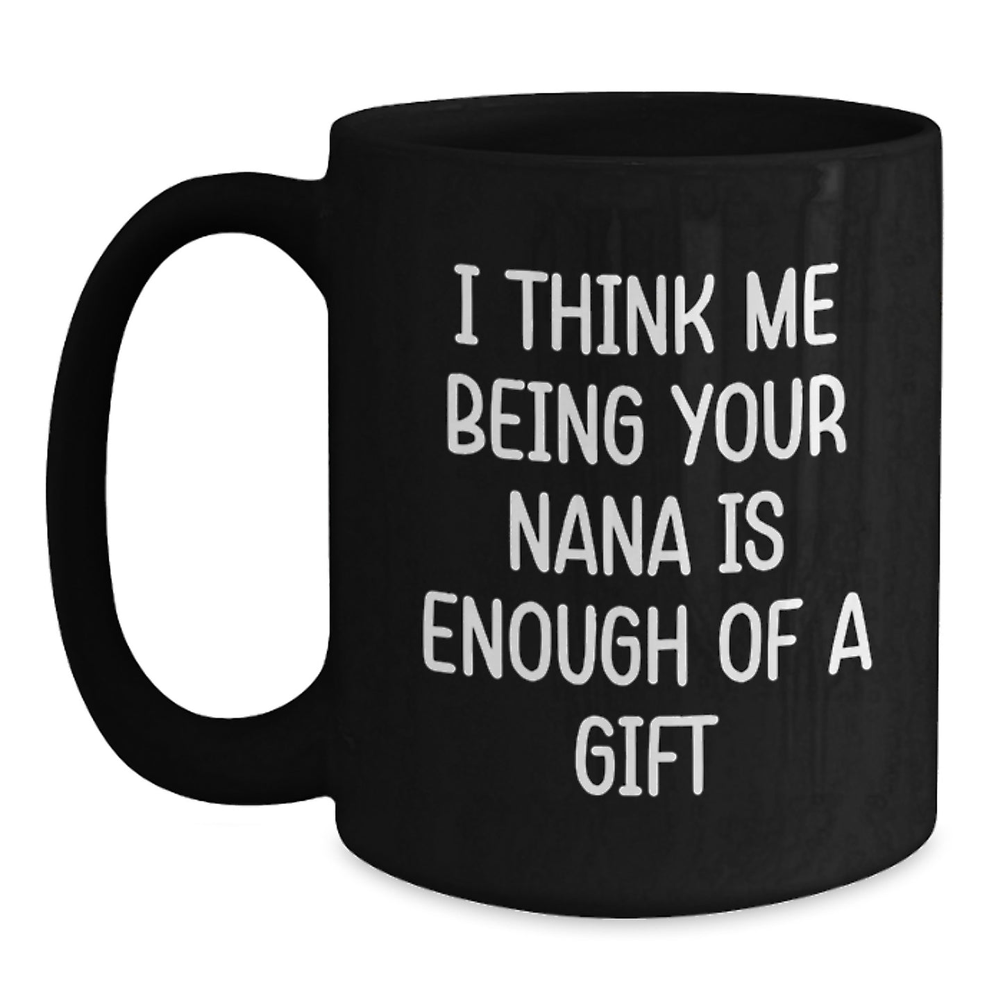 Funny Nana Gifts from Men to Nana, Unique Black Coffee Mugs, I Think Me Being Your Nana Is Enough Of A Gift - Main