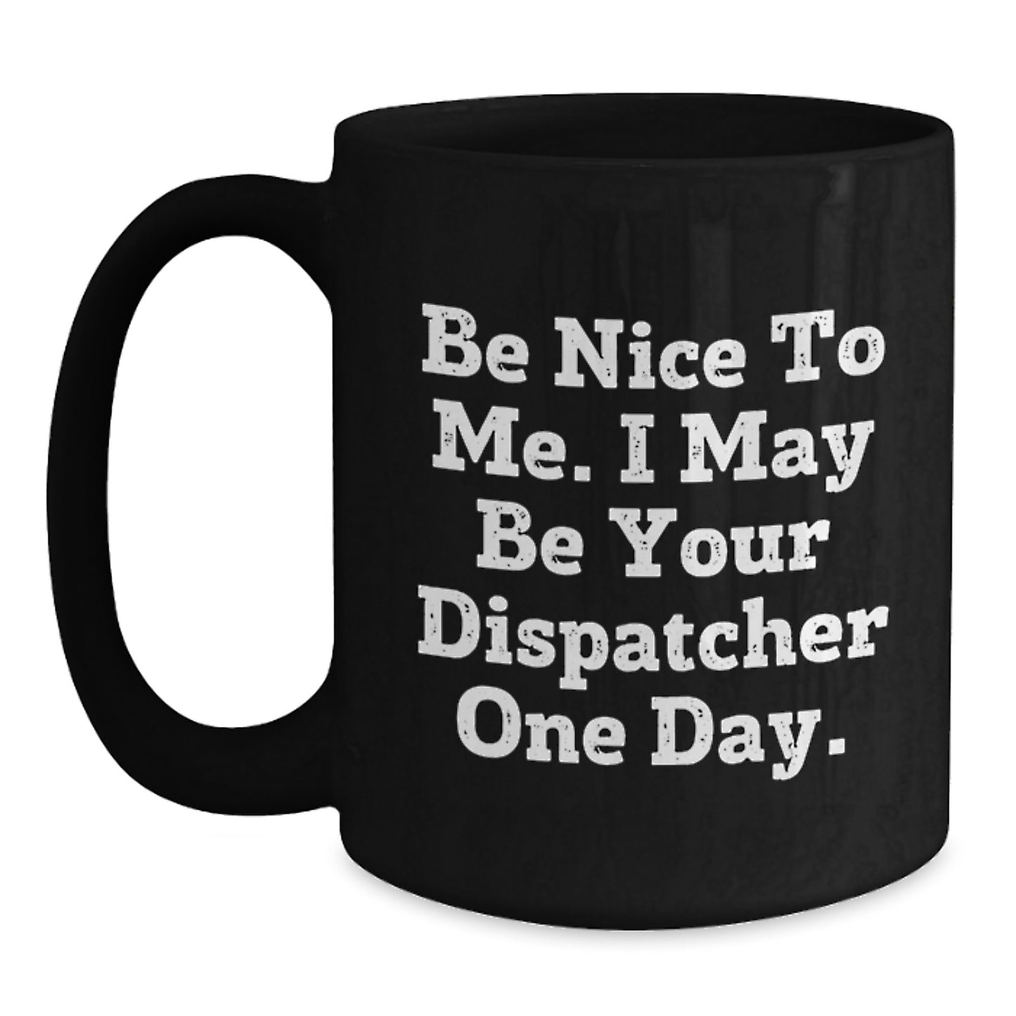 Funny Dispatcher Gifts for Coworkers - Black Coffee Mug - Be Nice To Me. I May Be Your Dispatcher One Day. - Main