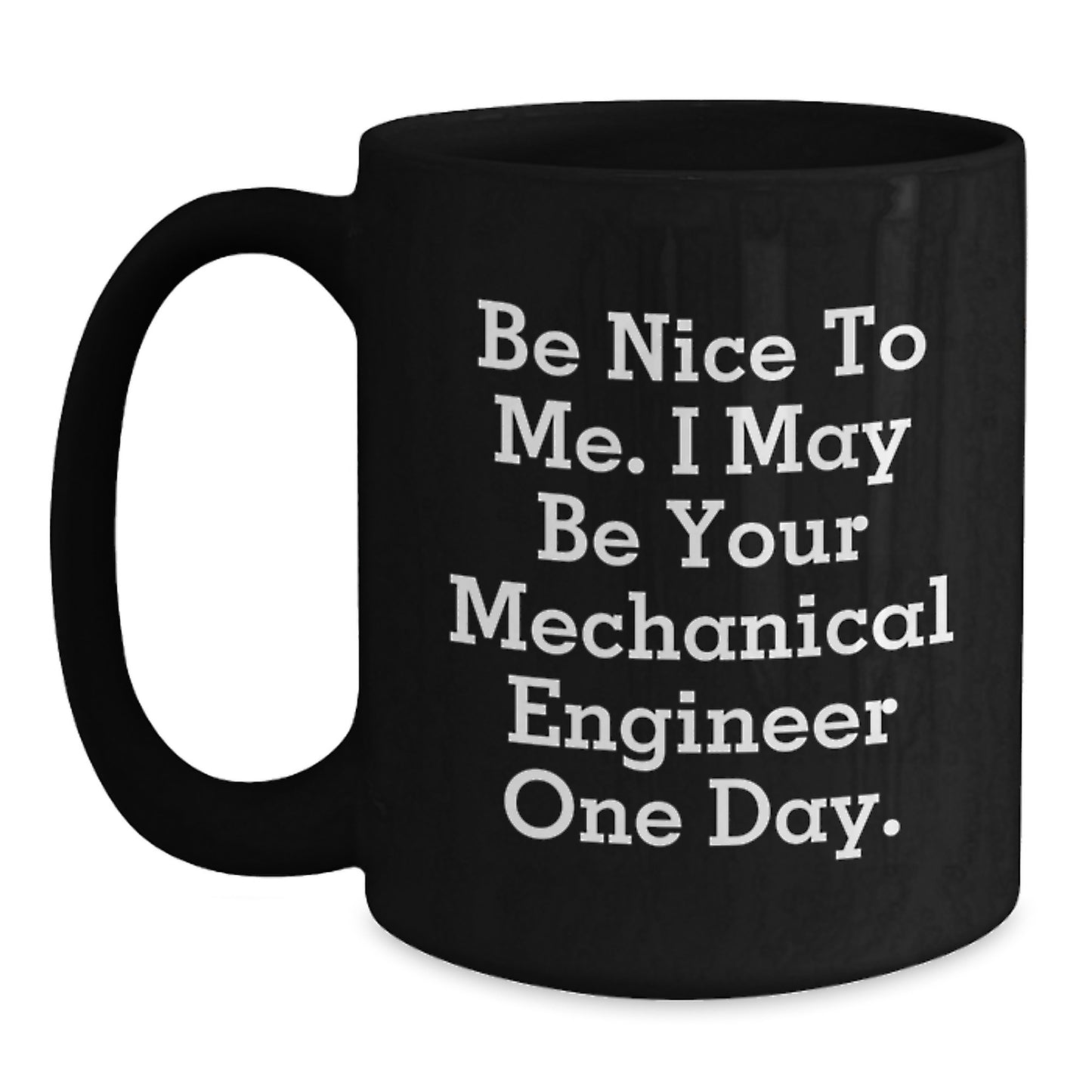 Funny Mechanical Engineer Gifts for Him Birthday Unique Ceramic Black Coffee Mug 'Be Nice To Me I May Be Your Mechanical Engineer One Day' - Main