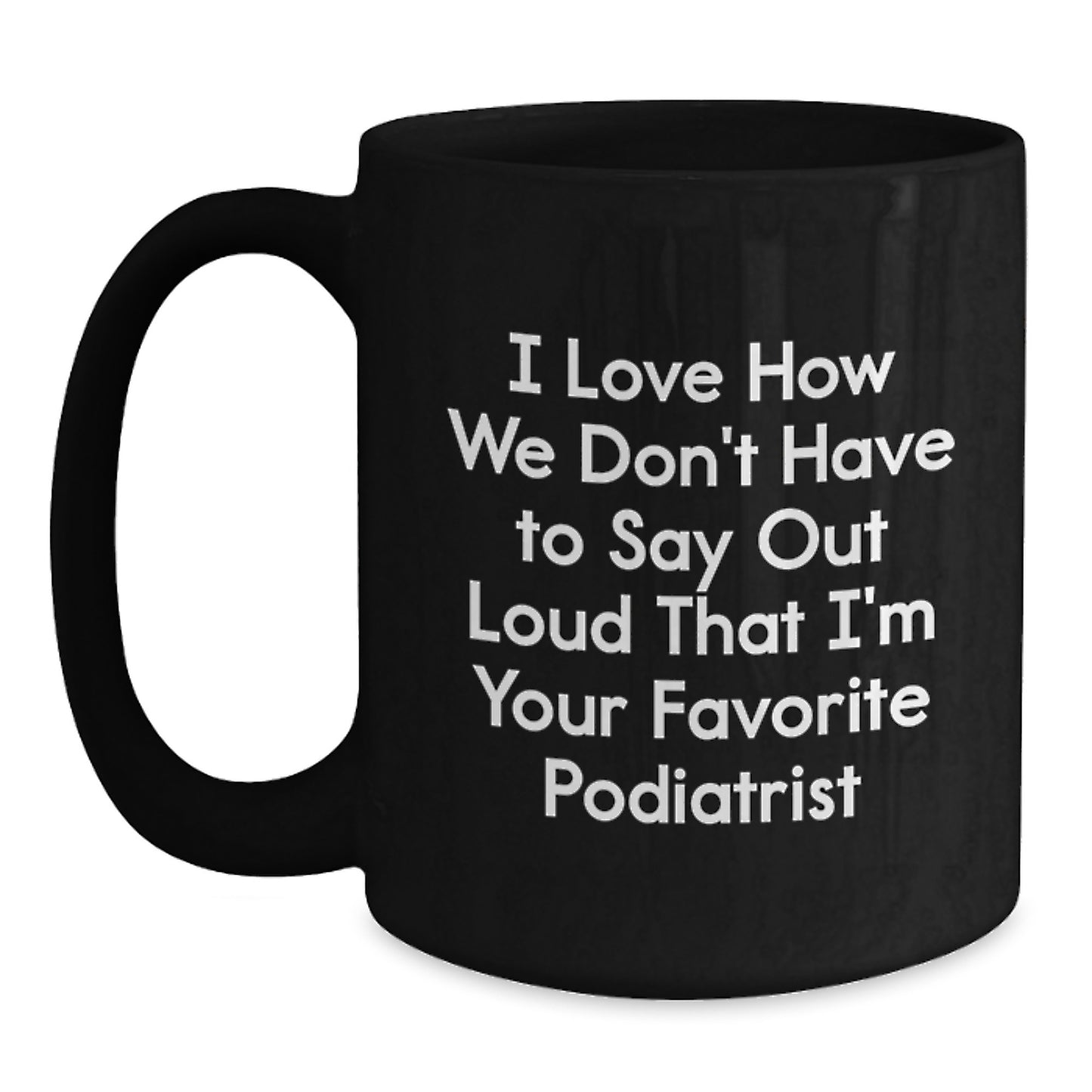 Funny Podiatrist Gifts for Graduates, Gift from Friends or Family, Best Black Coffee Mug with I Love How We Don't Have To Say Out Loud That I'm Your Favorite Podiatrist Humor Inside - Main