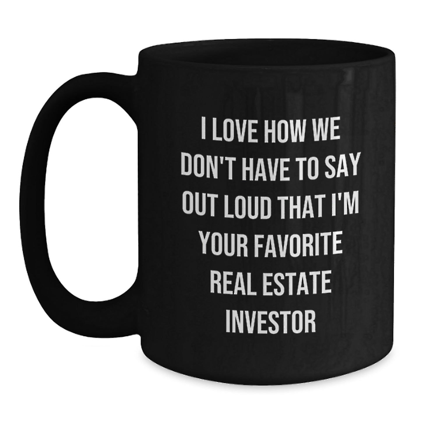 Funny Real Estate Investor Gifts for Men - Gifts from Friends - I Love How We Don't Have To Say Out Loud That I'm Your Favorite Real Estate Investor - Customizable Black Coffee Mug for Graduation - Main