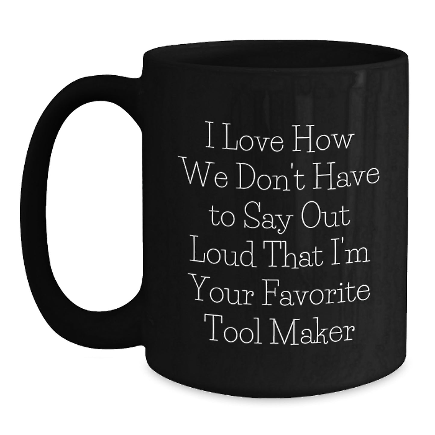Funny Tool Maker Gifts for Graduation from Friends, Black Coffee Mug I Love How We Don't Have To Say Out Loud That I'm Your Favorite Tool Maker, Unique - Main